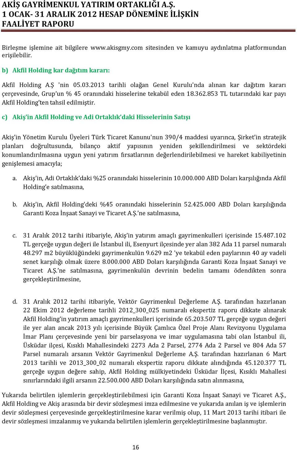 c) Akiş in Akfil Holding ve Adi Ortaklık daki Hisselerinin Satışı Akiş in Yönetim Kurulu Üyeleri Türk Ticaret Kanunu'nun 390/4 maddesi uyarınca, Şirket in stratejik planları doğrultusunda, bilanço