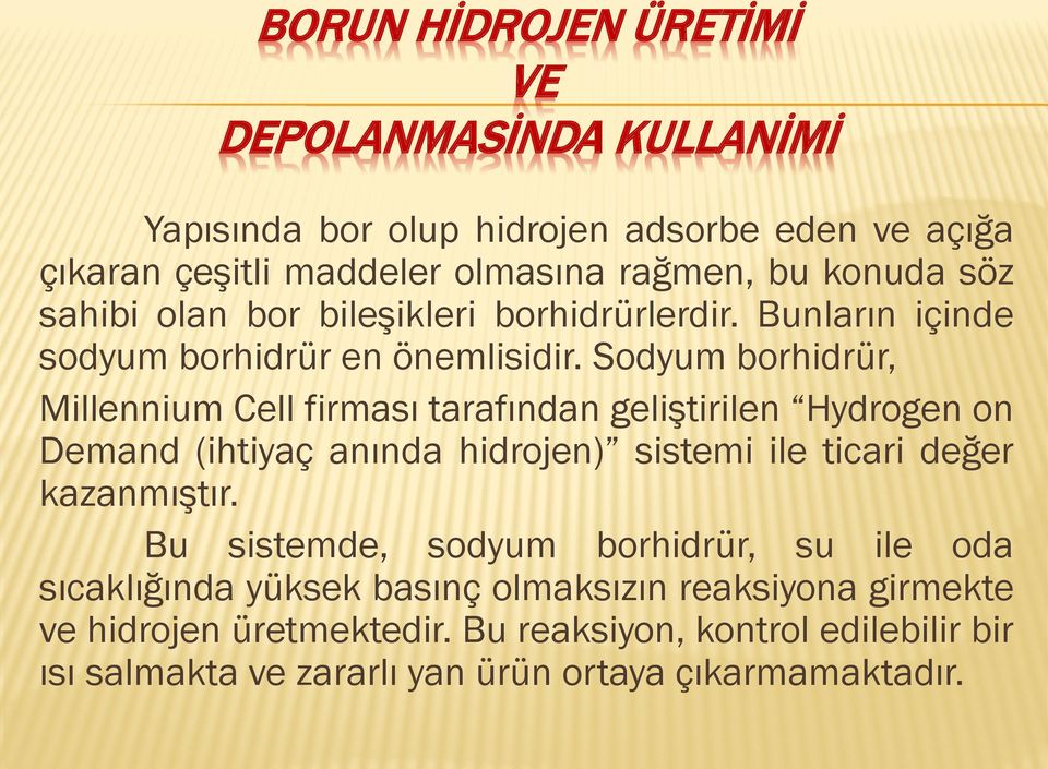 Sodyum borhidrür, Millennium Cell firması tarafından geliştirilen Hydrogen on Demand (ihtiyaç anında hidrojen) sistemi ile ticari değer kazanmıştır.