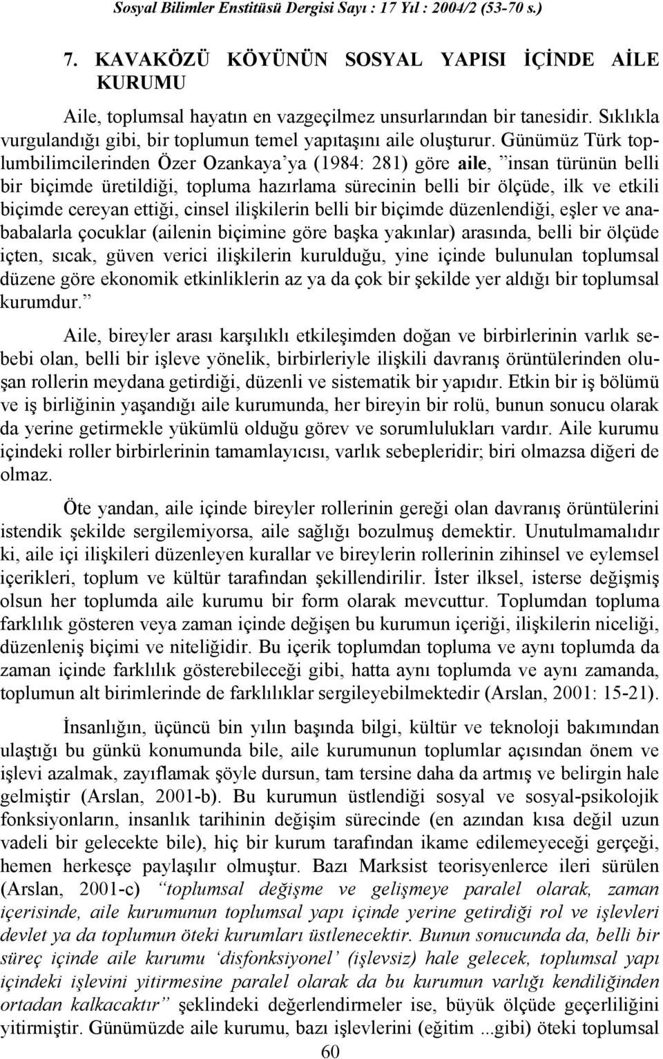 ettiği, cinsel ilişkilerin belli bir biçimde düzenlendiği, eşler ve anababalarla çocuklar (ailenin biçimine göre başka yakınlar) arasında, belli bir ölçüde içten, sıcak, güven verici ilişkilerin