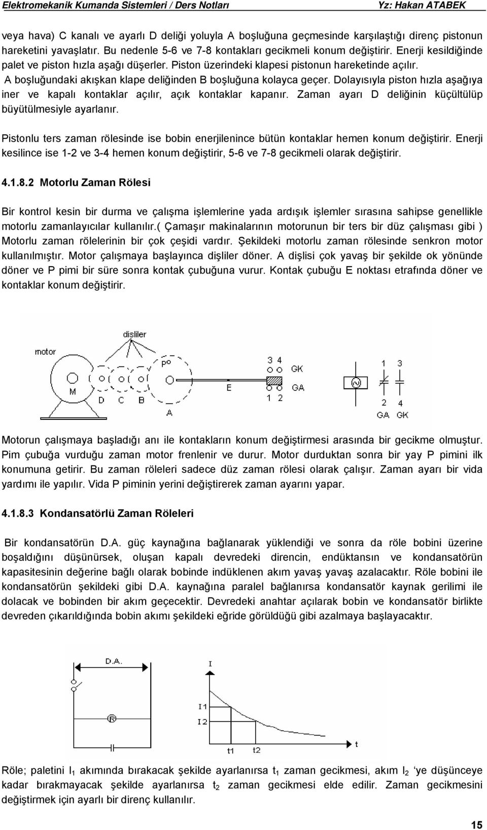 Dolayısıyla piston hızla aşağıya iner ve kapalı kontaklar açılır, açık kontaklar kapanır. Zaman ayarı D deliğinin küçültülüp büyütülmesiyle ayarlanır.