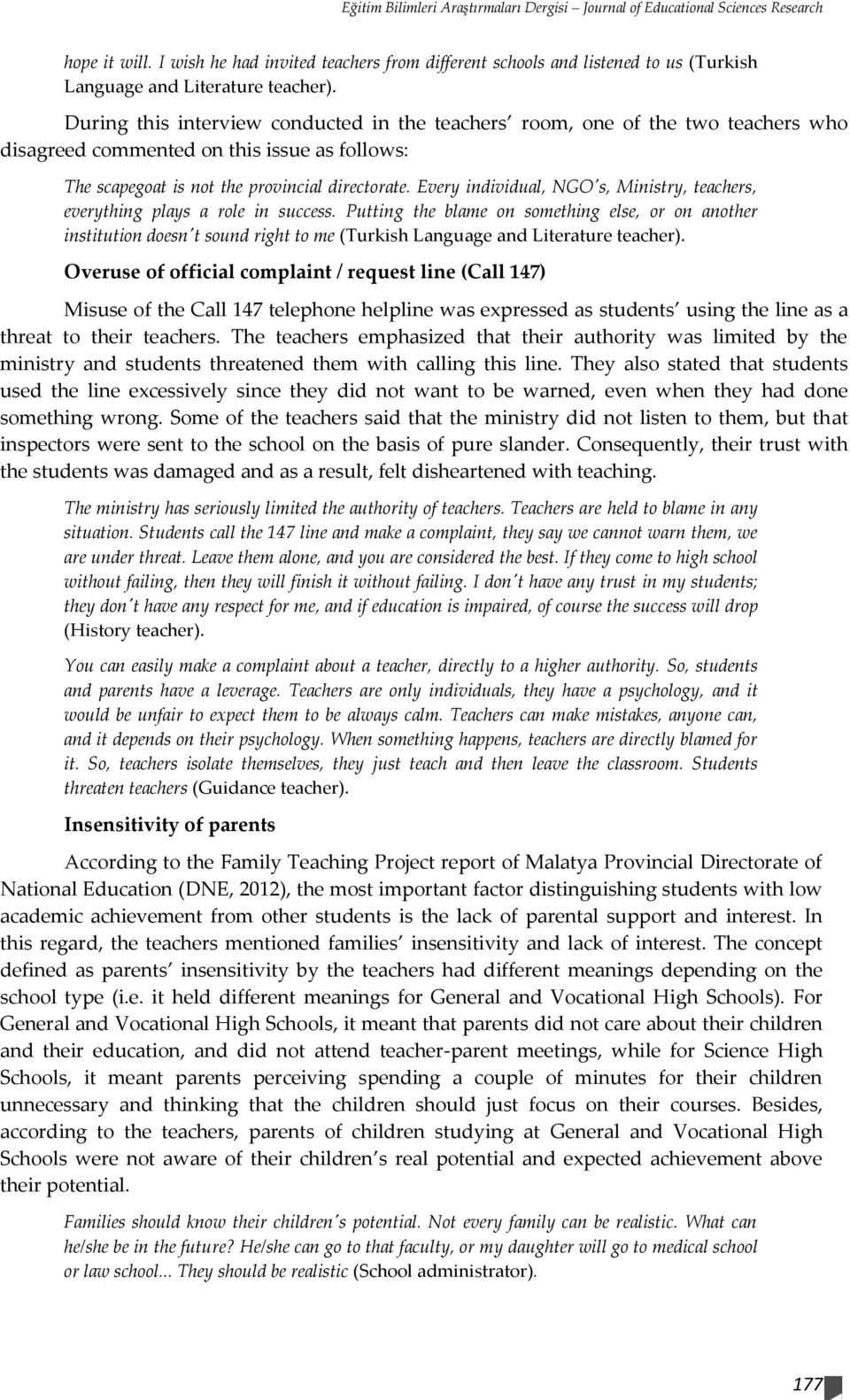 During this interview conducted in the teachers room, one of the two teachers who disagreed commented on this issue as follows: The scapegoat is not the provincial directorate.