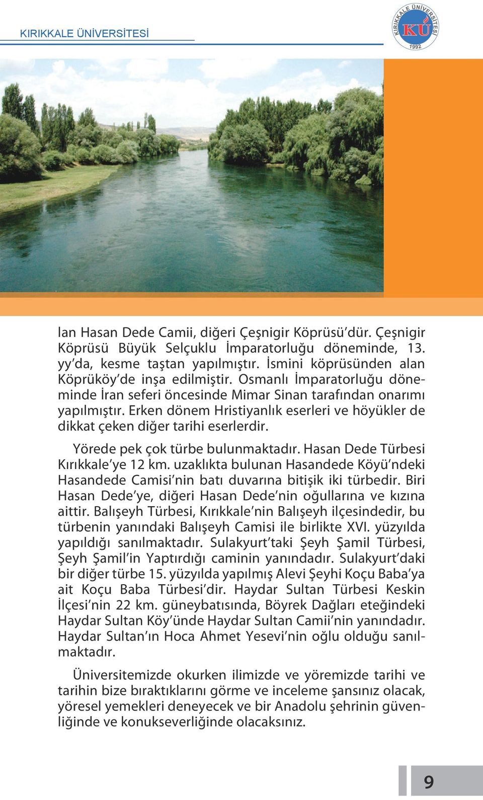 Yörede pek çok türbe bulunmaktadır. Hasan Dede Türbesi Kırıkkale ye 12 km. uzaklıkta bulunan Hasandede Köyü ndeki Hasandede Camisi nin batı duvarına bitişik iki türbedir.