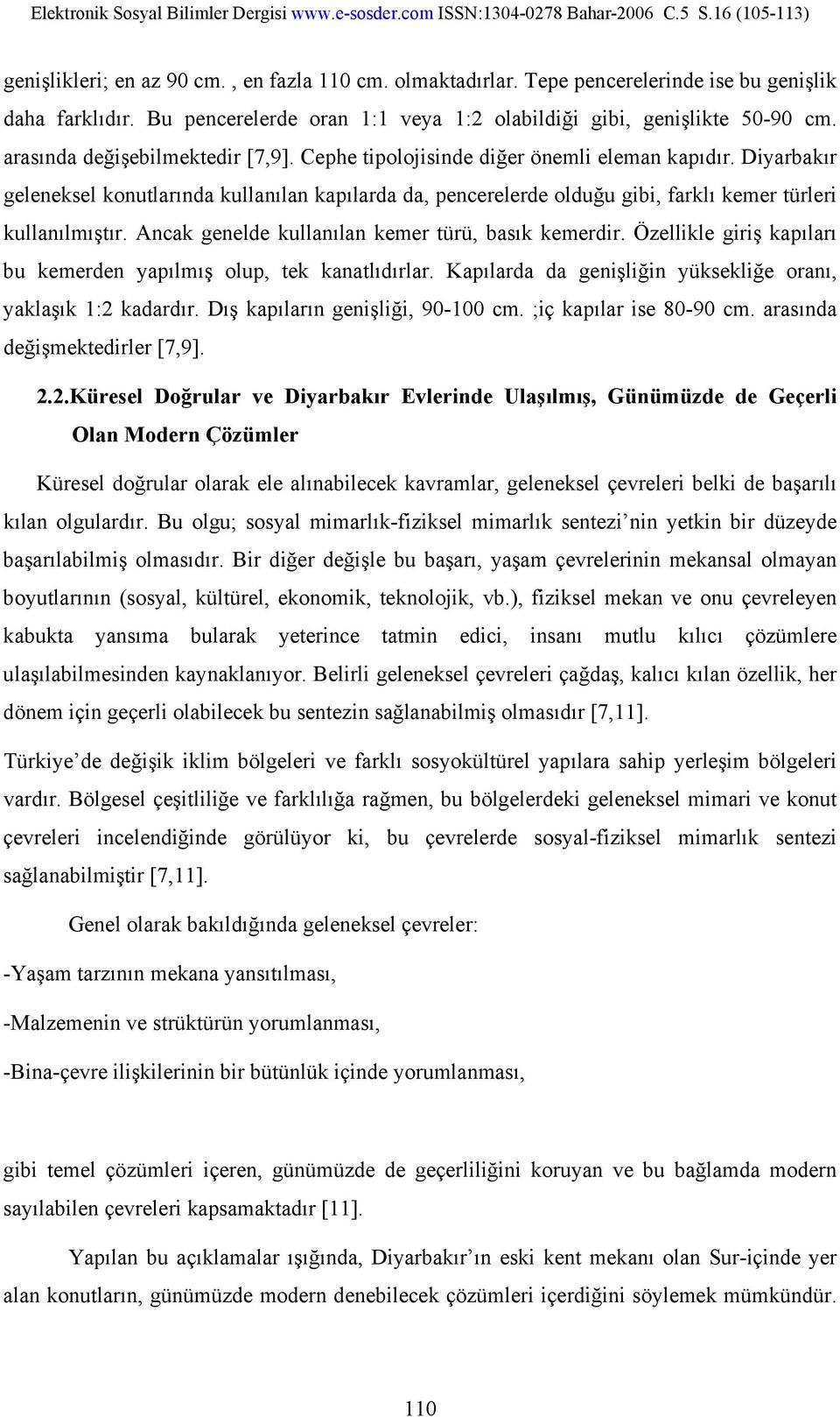 Diyarbakır geleneksel konutlarında kullanılan kapılarda da, pencerelerde olduğu gibi, farklı kemer türleri kullanılmıştır. Ancak genelde kullanılan kemer türü, basık kemerdir.