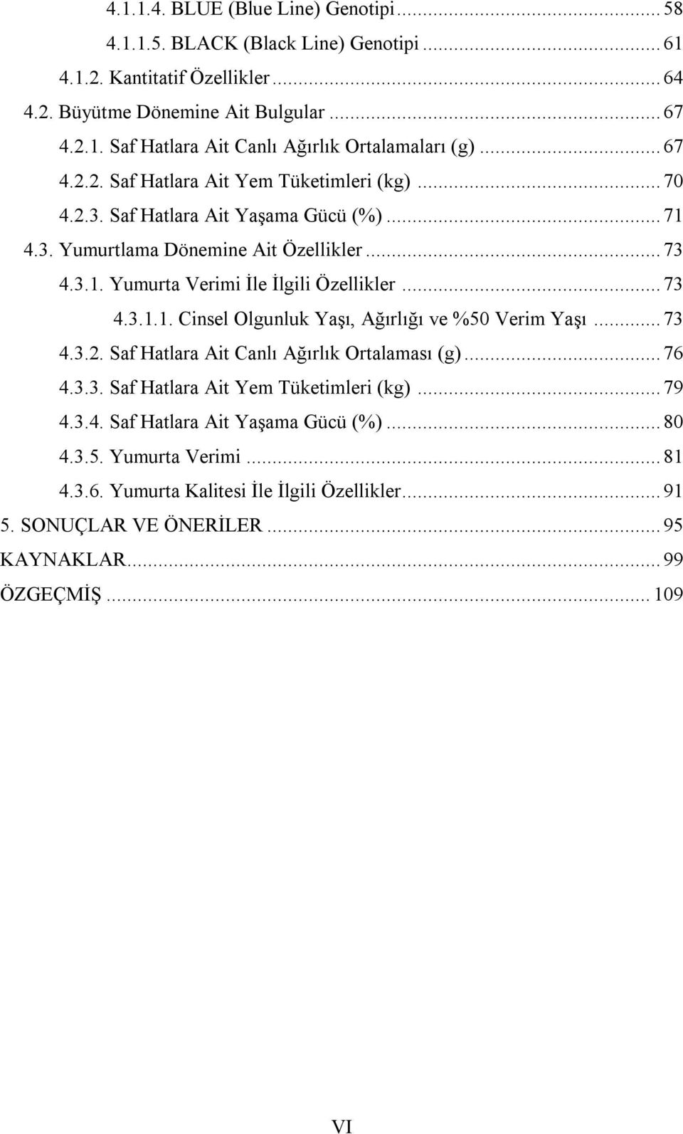 .. 73 4.3.1.1. Cinsel Olgunluk Yaşı, Ağırlığı ve %50 Verim Yaşı... 73 4.3.2. Saf Hatlara Ait Canlı Ağırlık Ortalaması (g)... 76 4.3.3. Saf Hatlara Ait Yem Tüketimleri (kg)... 79 4.3.4. Saf Hatlara Ait Yaşama Gücü (%).