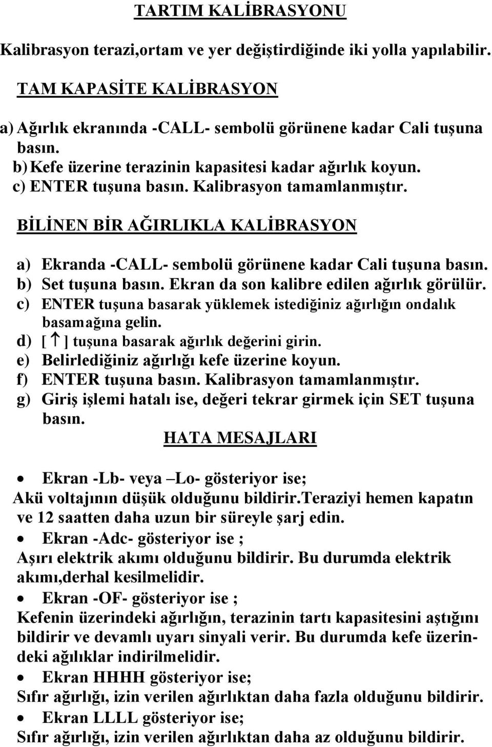 BİLİNEN BİR AĞIRLIKLA KALİBRASYON a) Ekranda -CALL- sembolü görünene kadar Cali tuşuna basın. b) Set tuşuna basın. Ekran da son kalibre edilen ağırlık görülür.