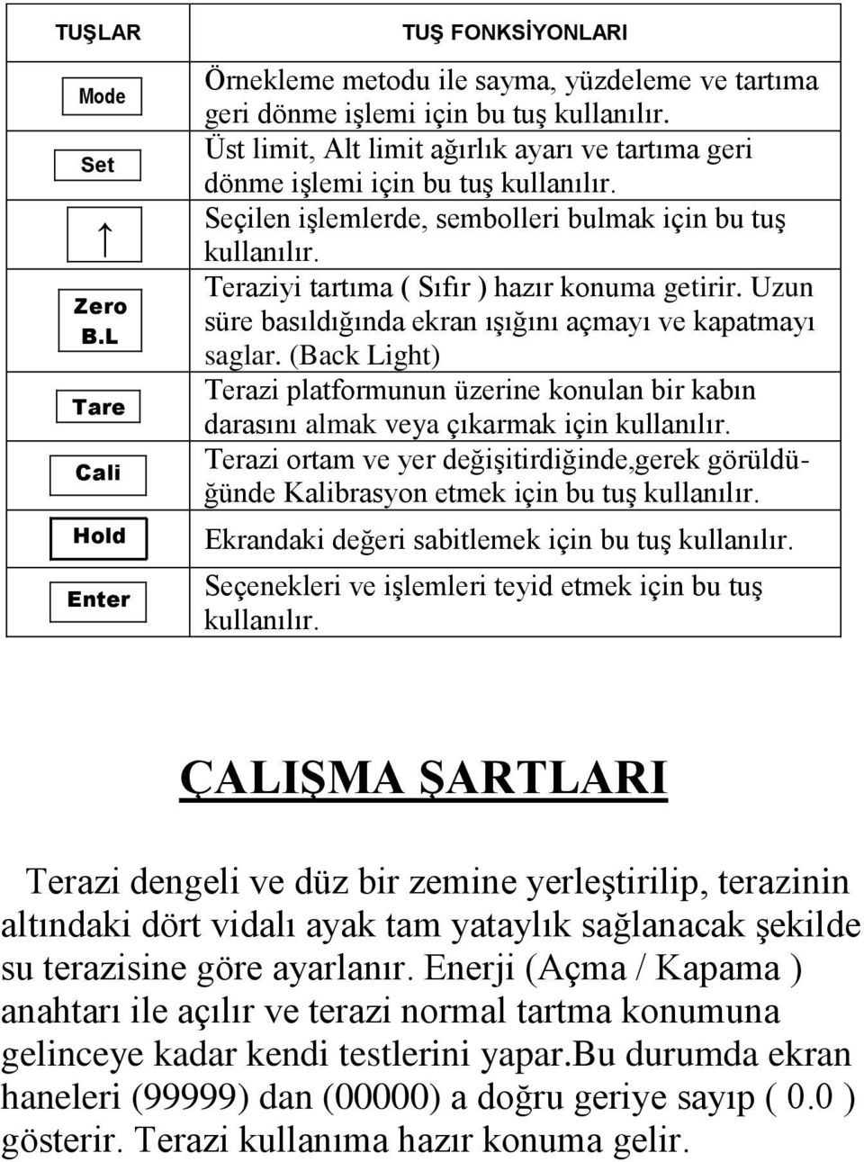 Uzun süre basıldığında ekran ışığını açmayı ve kapatmayı saglar. (Back Light) Terazi platformunun üzerine konulan bir kabın darasını almak veya çıkarmak için kullanılır.