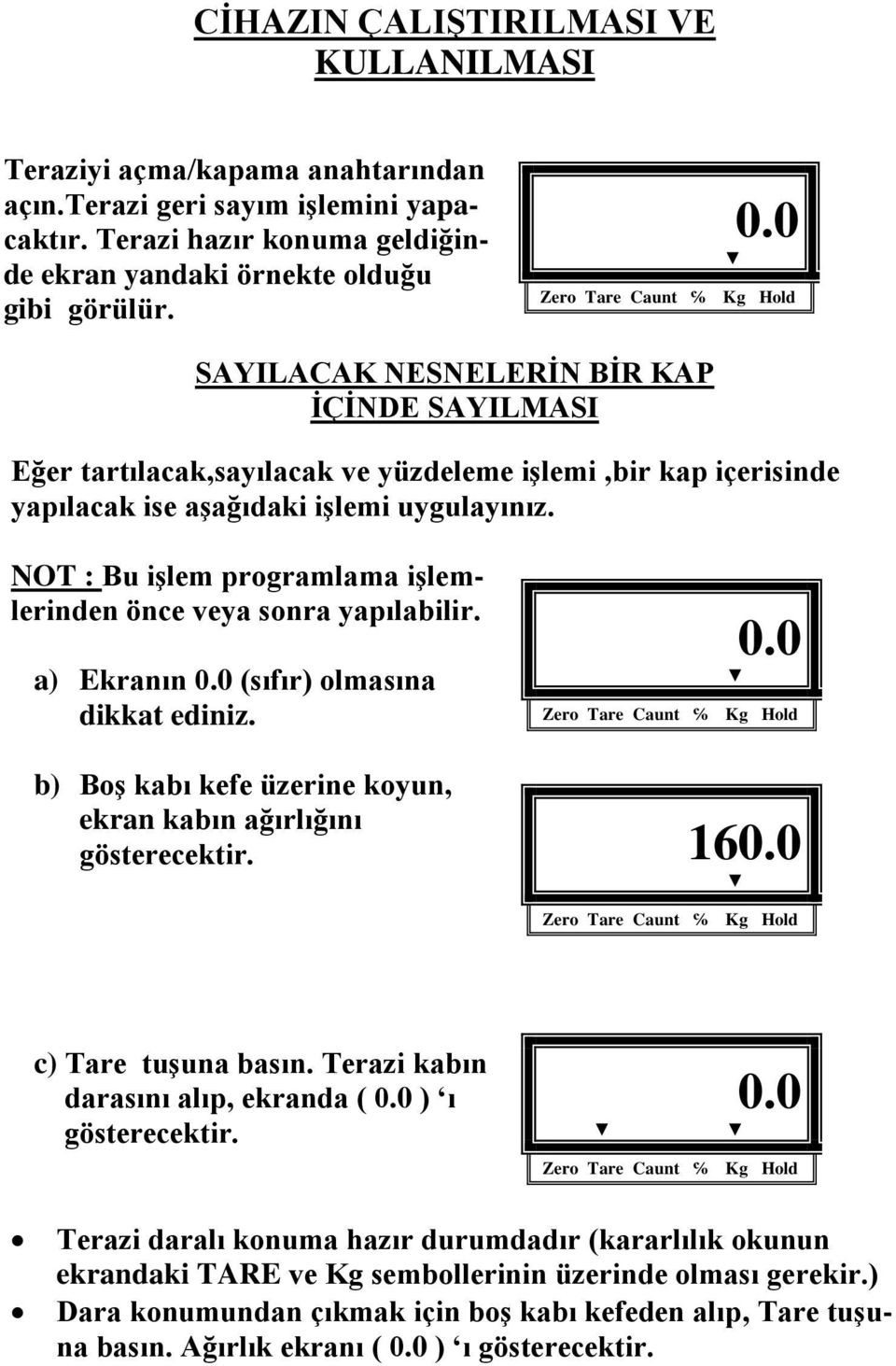 NOT : Bu işlem programlama işlemlerinden önce veya sonra yapılabilir. a) Ekranın 0.0 (sıfır) olmasına dikkat ediniz. 0.0 b) Boş kabı kefe üzerine koyun, ekran kabın ağırlığını gösterecektir. 160.