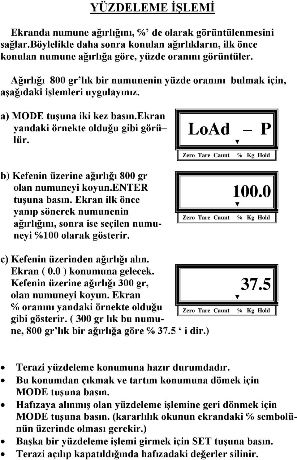 b) Kefenin üzerine ağırlığı 800 gr olan numuneyi koyun.enter tuşuna basın. Ekran ilk önce yanıp sönerek numunenin ağırlığını, sonra ise seçilen numuneyi 100 olarak gösterir. LoAd P 100.