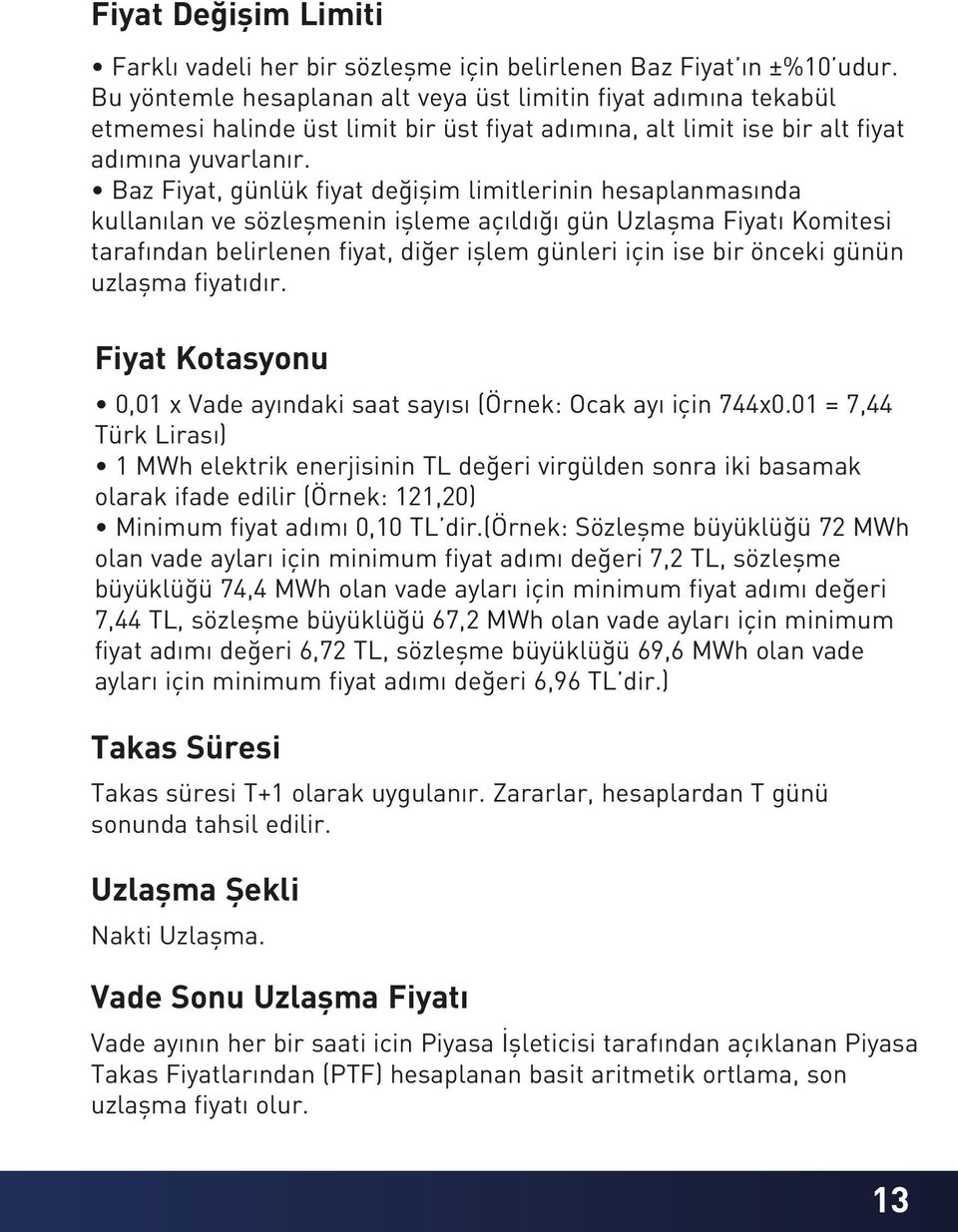 Baz Fiyat, günlük fiyat değişim limitlerinin hesaplanmasında kullanılan ve sözleşmenin işleme açıldığı gün Uzlaşma Fiyatı Komitesi tarafından belirlenen fiyat, diğer işlem günleri için ise bir önceki