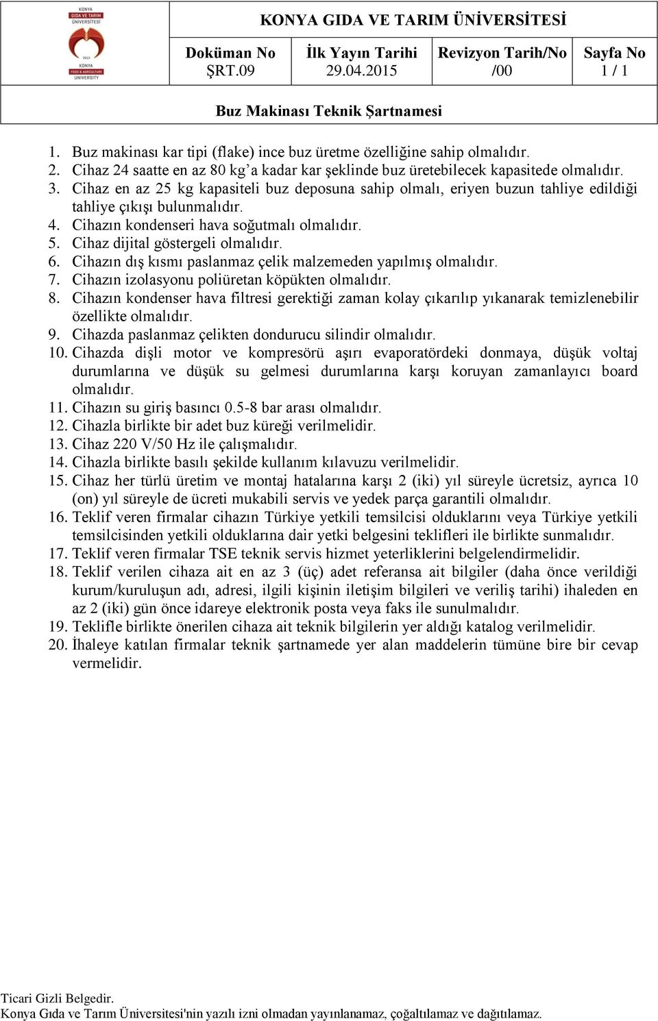 Cihazın dış kısmı paslanmaz çelik malzemeden yapılmış 7. Cihazın izolasyonu poliüretan köpükten 8. Cihazın kondenser hava filtresi gerektiği zaman kolay çıkarılıp yıkanarak temizlenebilir özellikte 9.