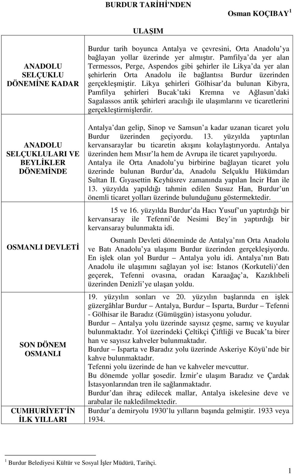 Likya şehirleri Gölhisar da bulunan Kibyra, Pamfilya şehirleri Bucak taki Kremna ve Ağlasun daki Sagalassos antik şehirleri aracılığı ile ulaşımlarını ve ticaretlerini gerçekleştirmişlerdir.