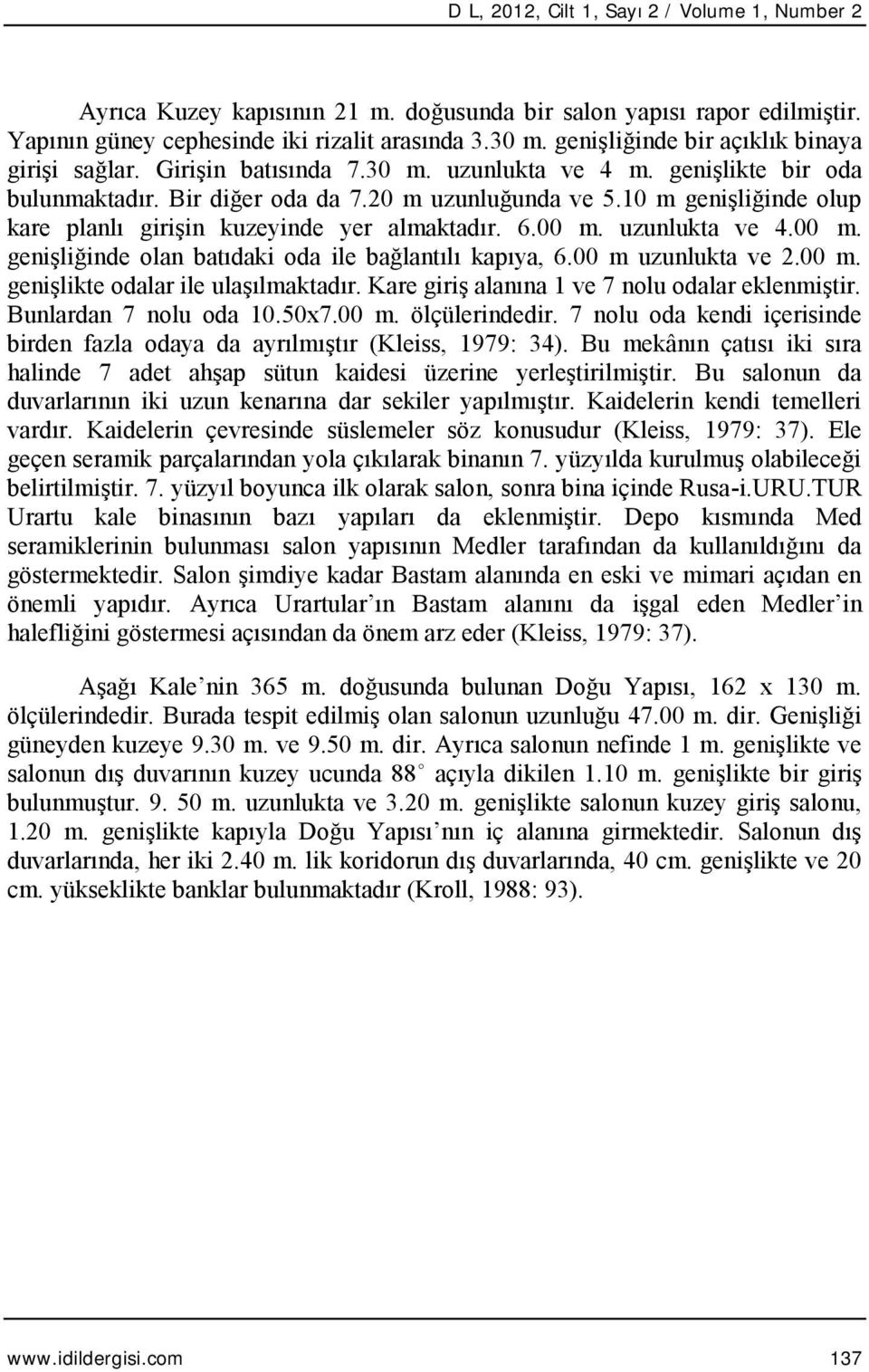 10 m genişliğinde olup kare planlı girişin kuzeyinde yer almaktadır. 6.00 m. uzunlukta ve 4.00 m. genişliğinde olan batıdaki oda ile bağlantılı kapıya, 6.00 m uzunlukta ve 2.00 m. genişlikte odalar ile ulaşılmaktadır.