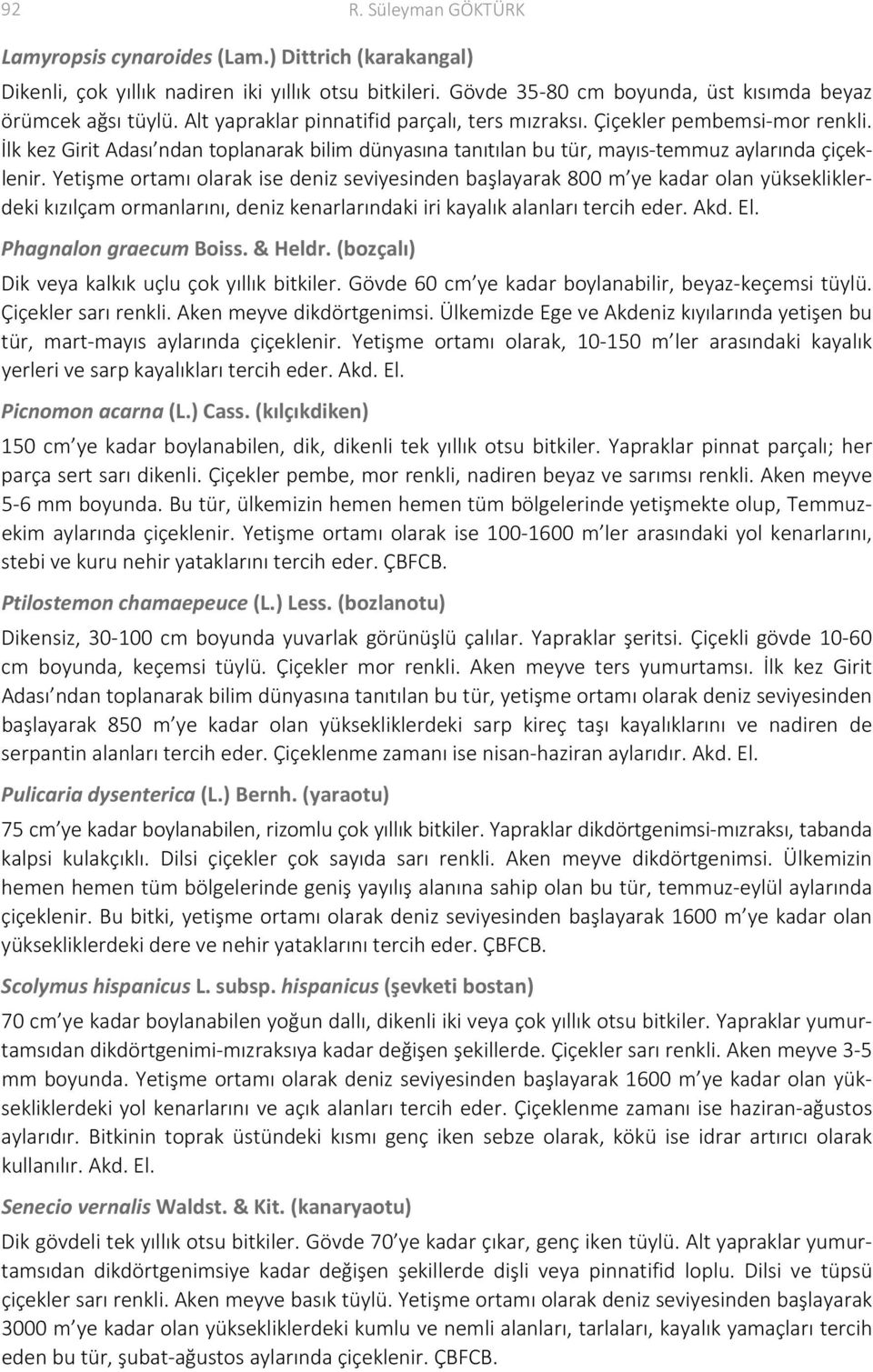 Yetişme ortamı olarak ise deniz seviyesinden başlayarak 800 m ye kadar olan yüksekliklerdeki kızılçam ormanlarını, deniz kenarlarındaki iri kayalık alanları tercih eder. Akd. El.