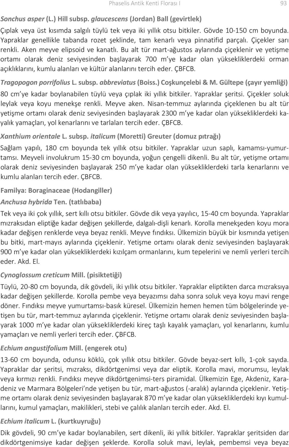 Bu alt tür mart ağustos aylarında çiçeklenir ve yetişme ortamı olarak deniz seviyesinden başlayarak 700 m ye kadar olan yüksekliklerdeki orman açıklıklarını, kumlu alanları ve kültür alanlarını