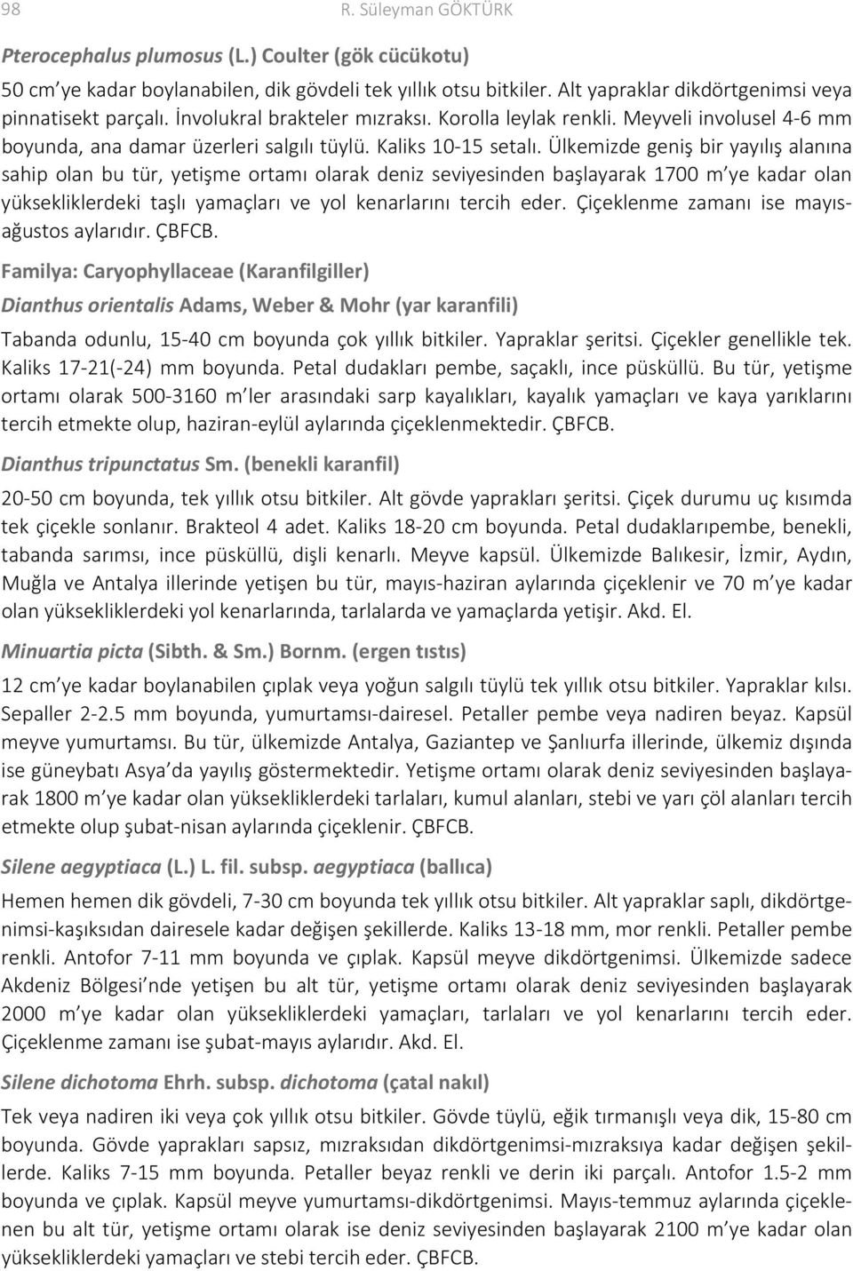 Ülkemizde geniş bir yayılış alanına sahip olan bu tür, yetişme ortamı olarak deniz seviyesinden başlayarak 1700 m ye kadar olan yüksekliklerdeki taşlı yamaçları ve yol kenarlarını tercih eder.