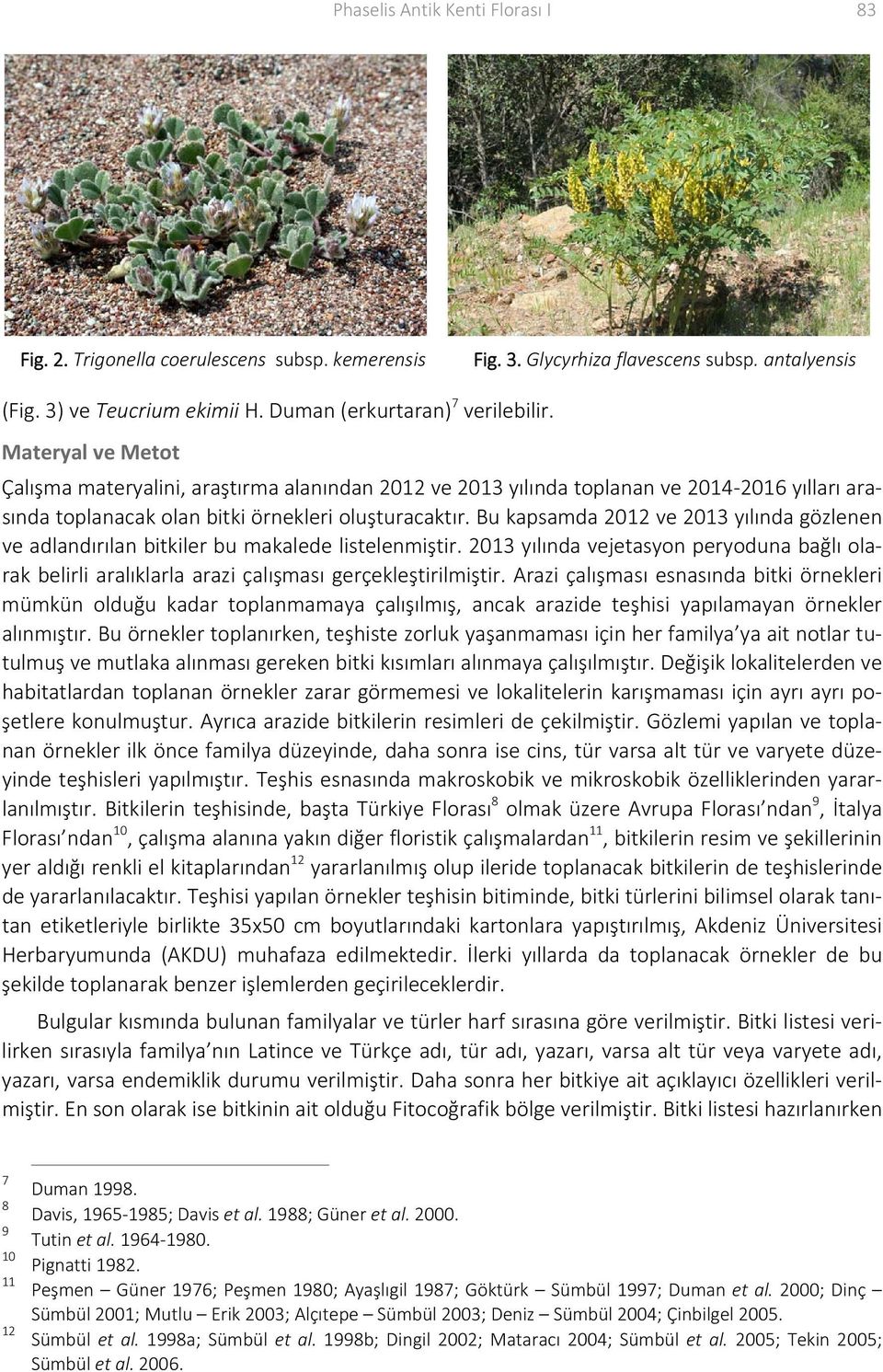 Bu kapsamda 2012 ve 2013 yılında gözlenen ve adlandırılan bitkiler bu makalede listelenmiştir. 2013 yılında vejetasyon peryoduna bağlı olarak belirli aralıklarla arazi çalışması gerçekleştirilmiştir.
