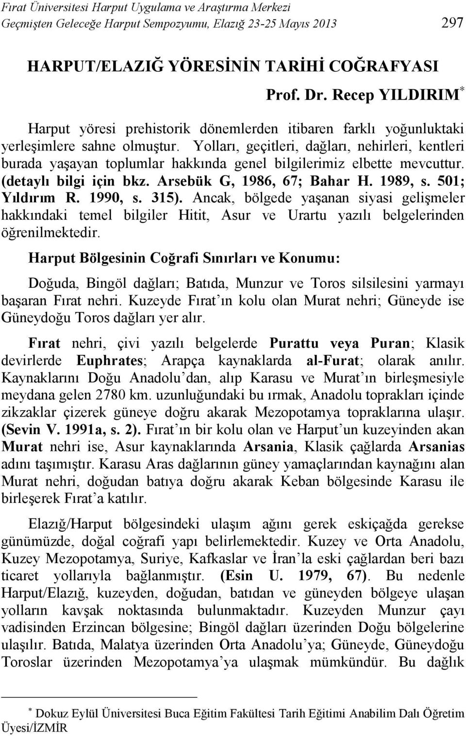 Yolları, geçitleri, dağları, nehirleri, kentleri burada yaşayan toplumlar hakkında genel bilgilerimiz elbette mevcuttur. (detaylı bilgi için bkz. Arsebük G, 1986, 67; Bahar H. 1989, s.