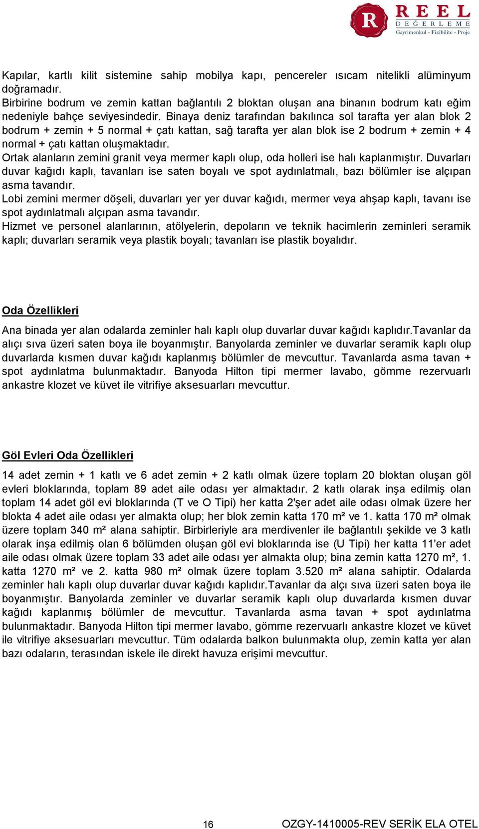 Binaya deniz tarafından bakılınca sol tarafta yer alan blok 2 bodrum + zemin + 5 normal + çatı kattan, sağ tarafta yer alan blok ise 2 bodrum + zemin + 4 normal + çatı kattan oluşmaktadır.