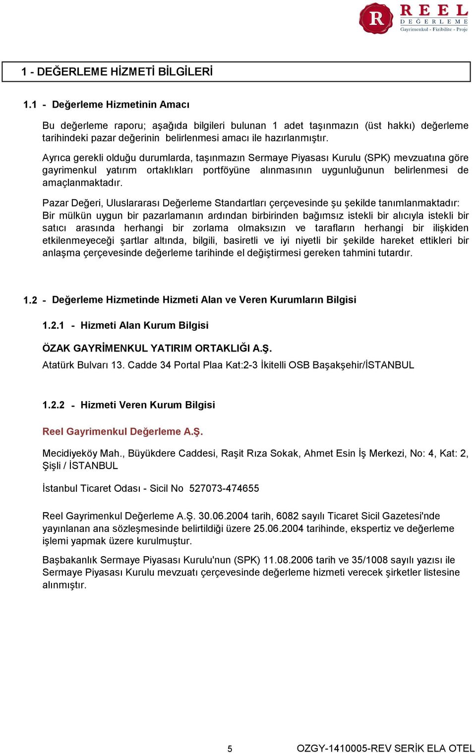 Ayrıca gerekli olduğu durumlarda, taşınmazın Sermaye Piyasası Kurulu (SPK) mevzuatına göre gayrimenkul yatırım ortaklıkları portföyüne alınmasının uygunluğunun belirlenmesi de amaçlanmaktadır.