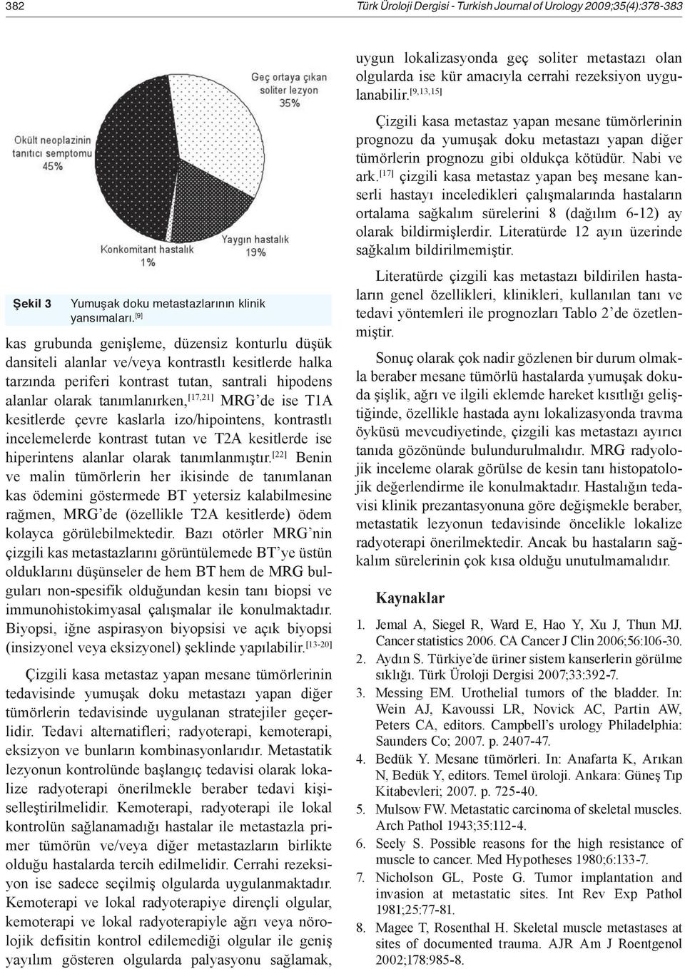 de ise T1A kesitlerde çevre kaslarla izo/hipointens, kontrastlı incelemelerde kontrast tutan ve T2A kesitlerde ise hiperintens alanlar olarak tanımlanmıştır.