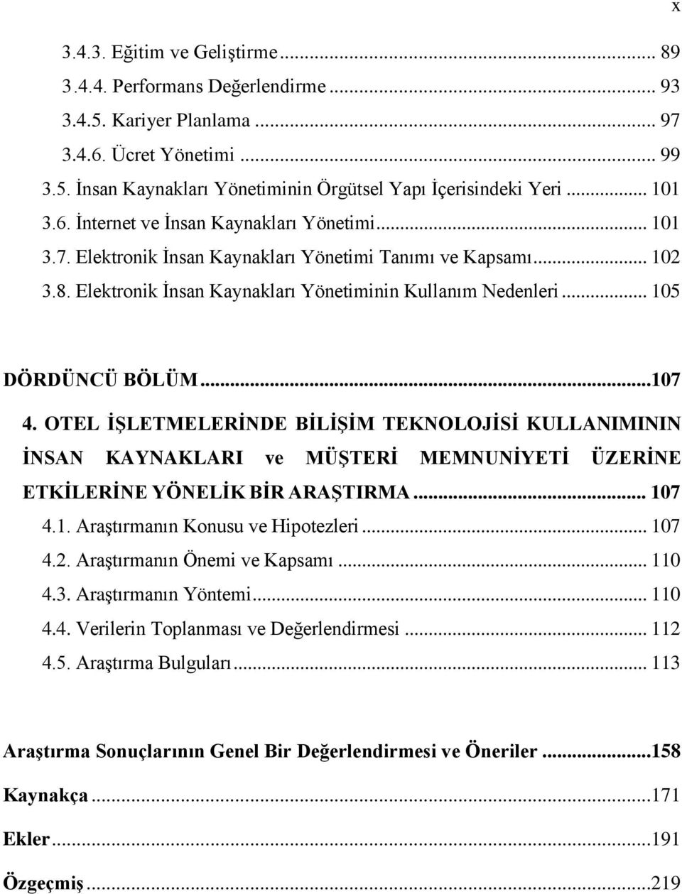 .. 105 DÖRDÜNCÜ BÖLÜM...107 4. OTEL ĠġLETMELERĠNDE BĠLĠġĠM TEKNOLOJĠSĠ KULLANIMININ ĠNSAN KAYNAKLARI ve MÜġTERĠ MEMNUNĠYETĠ ÜZERĠNE ETKĠLERĠNE YÖNELĠK BĠR ARAġTIRMA... 107 4.1. AraĢtırmanın Konusu ve Hipotezleri.