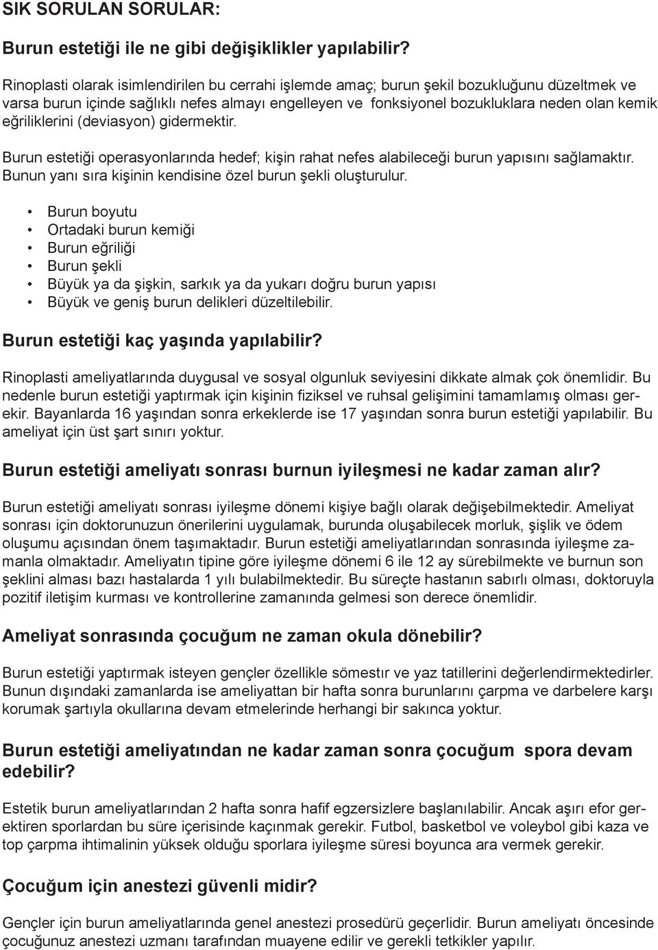 eğriliklerini (deviasyon) gidermektir. Burun estetiği operasyonlarında hedef; kişin rahat nefes alabileceği burun yapısını sağlamaktır. Bunun yanı sıra kişinin kendisine özel burun şekli oluşturulur.