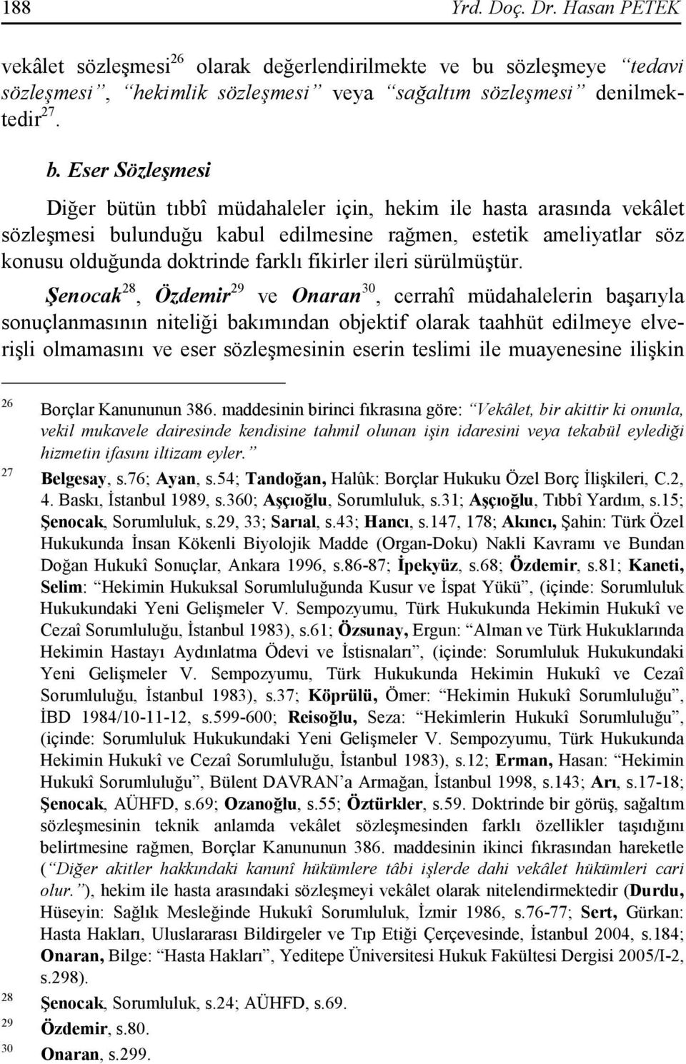 Eser Sözleşmesi Diğer bütün tıbbî müdahaleler için, hekim ile hasta arasında vekâlet sözleşmesi bulunduğu kabul edilmesine rağmen, estetik ameliyatlar söz konusu olduğunda doktrinde farklı fikirler