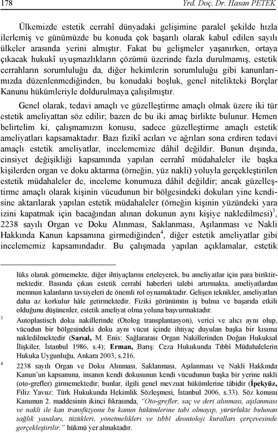 Fakat bu gelişmeler yaşanırken, ortaya çıkacak hukukî uyuşmazlıkların çözümü üzerinde fazla durulmamış, estetik cerrahların sorumluluğu da, diğer hekimlerin sorumluluğu gibi kanunlarımızda