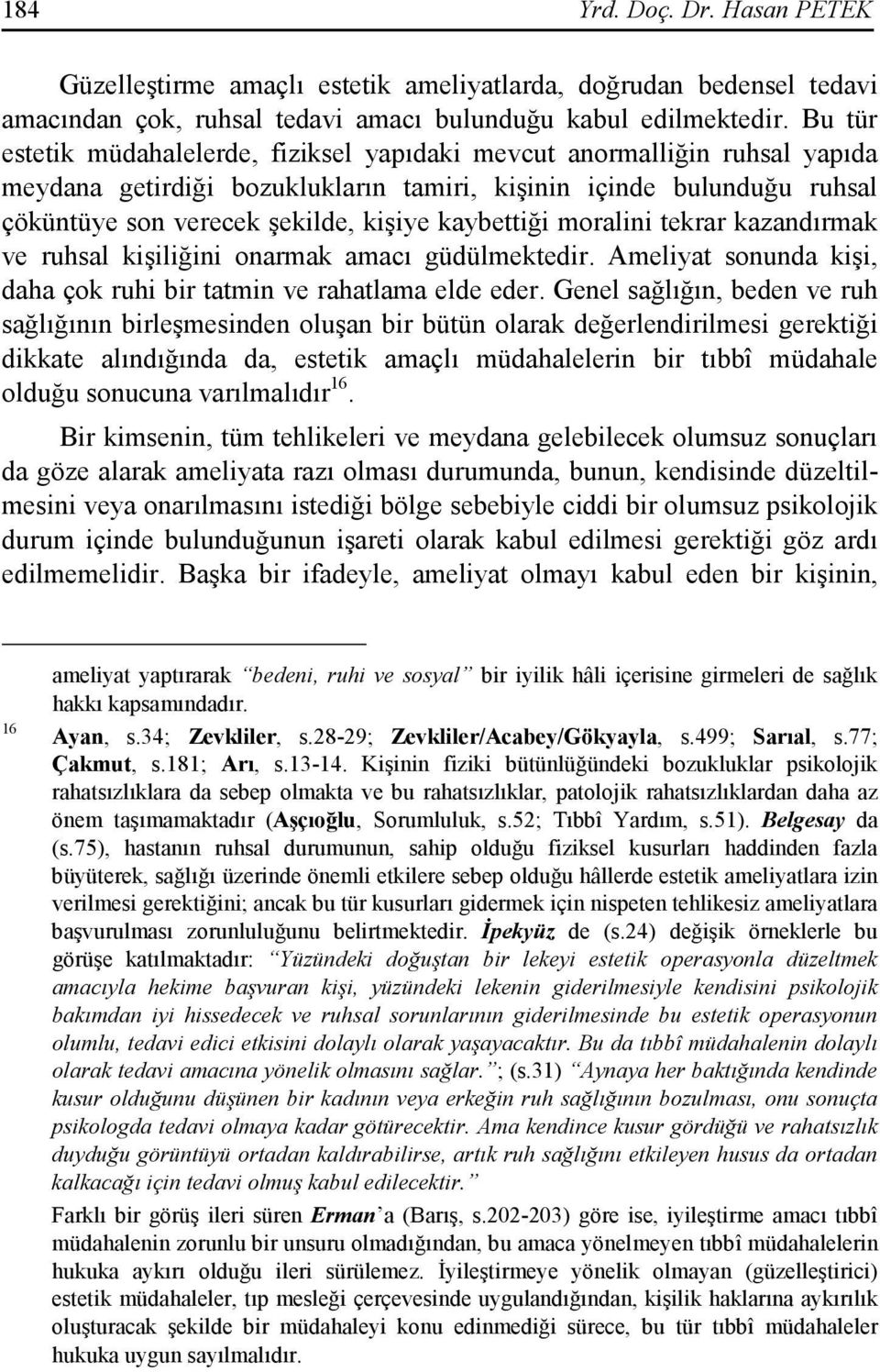 kaybettiği moralini tekrar kazandırmak ve ruhsal kişiliğini onarmak amacı güdülmektedir. Ameliyat sonunda kişi, daha çok ruhi bir tatmin ve rahatlama elde eder.