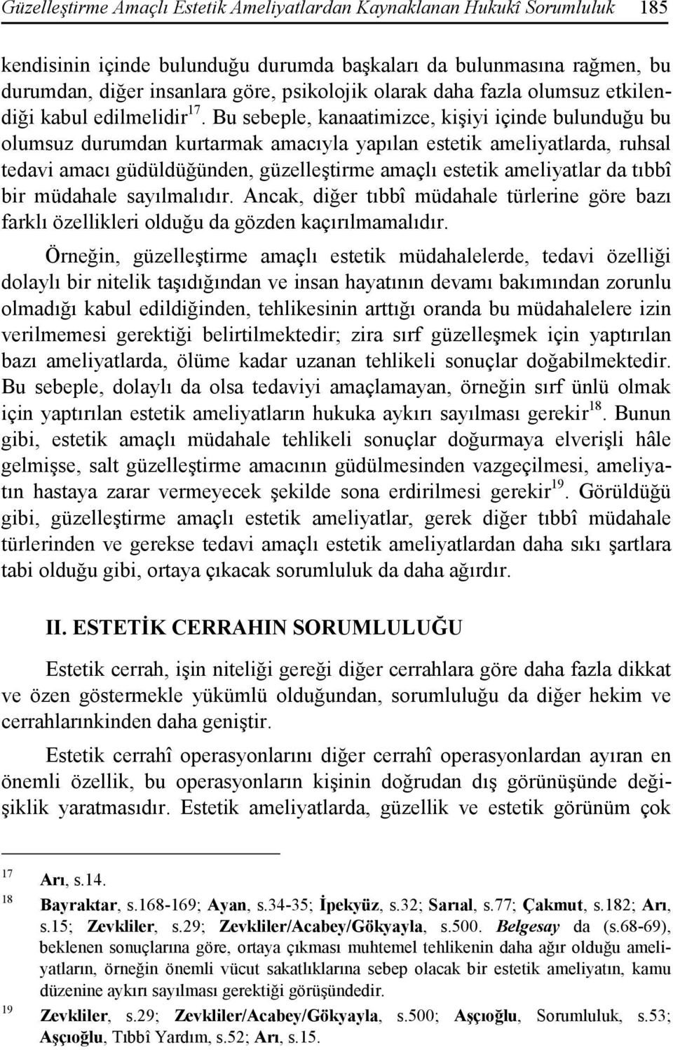 Bu sebeple, kanaatimizce, kişiyi içinde bulunduğu bu olumsuz durumdan kurtarmak amacıyla yapılan estetik ameliyatlarda, ruhsal tedavi amacı güdüldüğünden, güzelleştirme amaçlı estetik ameliyatlar da