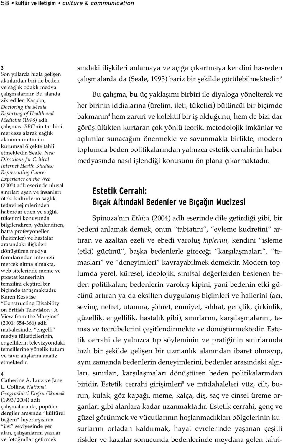 Seale, New Directions for Critical Internet Health Studies: Representing Cancer Experience on the Web (2005) adlı eserinde ulusal sınırları aşan ve insanları öteki kültürlerin sağlık, tedavi