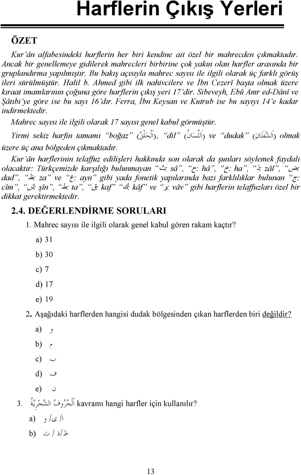 Halil b. Ahmed gibi ilk nahivcilere ve İbn Cezerî başta olmak üzere kıraat imamlarının çoğuna göre harflerin çıkış yeri 17 dir. Sibeveyh, Ebû Amr ed-dânî ve Şâtıbi ye göre ise bu sayı 16 dır.