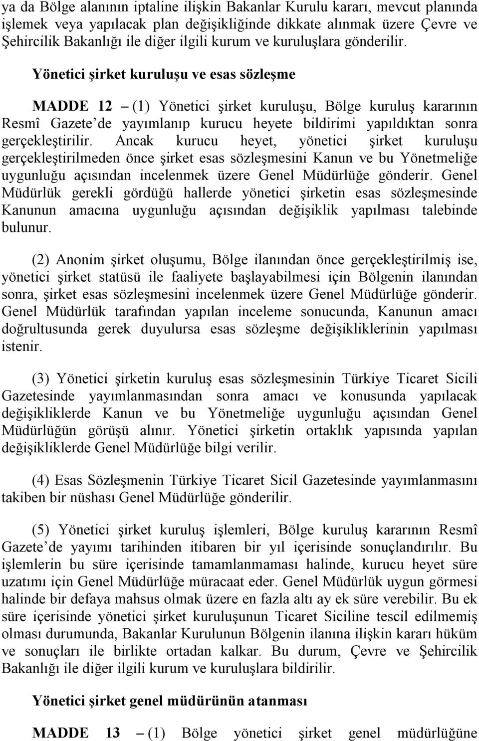 Yönetici şirket kuruluşu ve esas sözleşme MADDE 12 (1) Yönetici şirket kuruluşu, Bölge kuruluş kararının Resmî Gazete de yayımlanıp kurucu heyete bildirimi yapıldıktan sonra gerçekleştirilir.