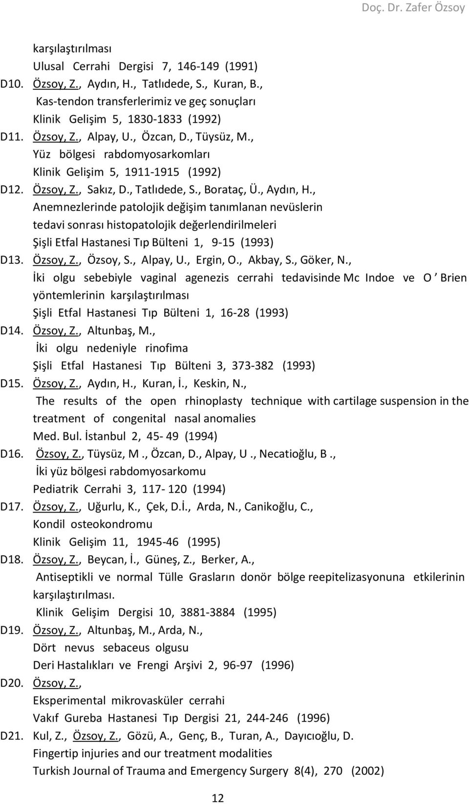 , Anemnezlerinde patolojik değişim tanımlanan nevüslerin tedavi sonrası histopatolojik değerlendirilmeleri Şişli Etfal Hastanesi Tıp Bülteni 1, 9-15 (1993) D13. Özsoy, Z., Özsoy, S., Alpay, U.