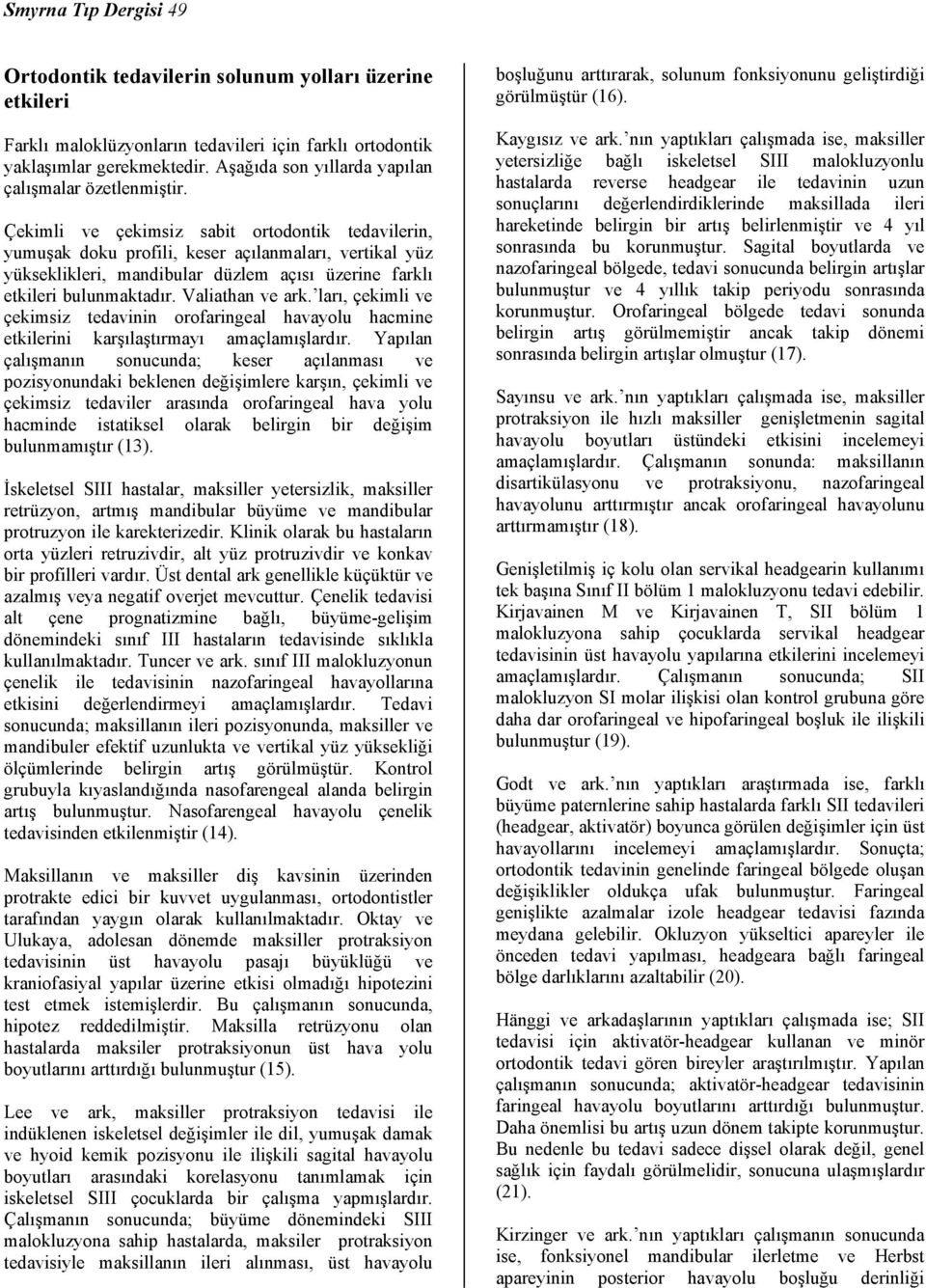 Çekimli ve çekimsiz sabit ortodontik tedavilerin, yumuşak doku profili, keser açılanmaları, vertikal yüz yükseklikleri, mandibular düzlem açısı üzerine farklı etkileri bulunmaktadır. Valiathan ve ark.