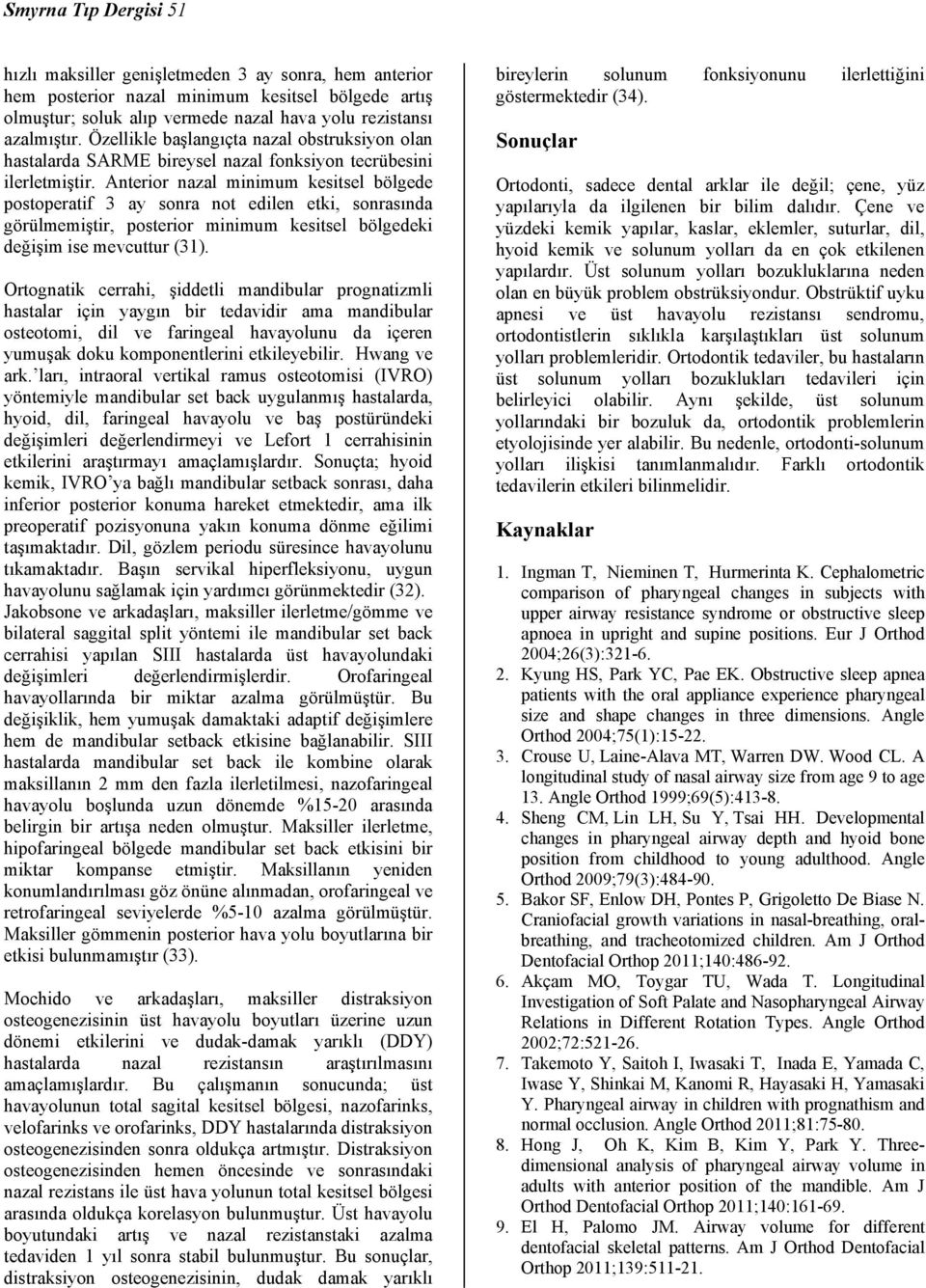 Anterior nazal minimum kesitsel bölgede postoperatif 3 ay sonra not edilen etki, sonrasında görülmemiştir, posterior minimum kesitsel bölgedeki değişim ise mevcuttur (31).