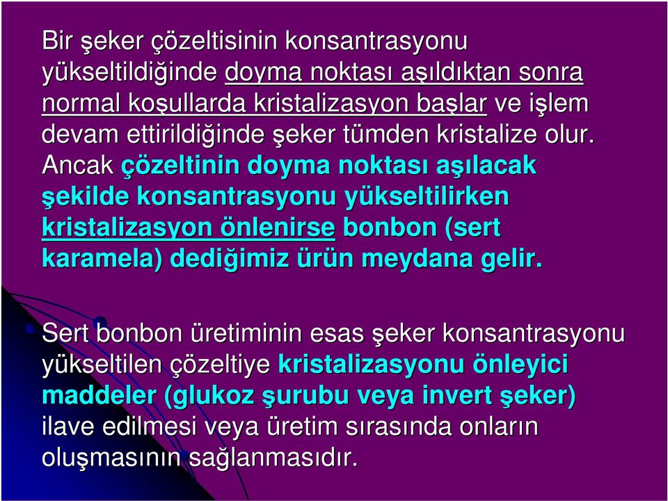 Ancak çözeltinin doyma noktası aşılacak şekilde konsantrasyonu yükseltilirken y kristalizasyon önlenirse bonbon (sert karamela) dediğimiz imiz ürün n