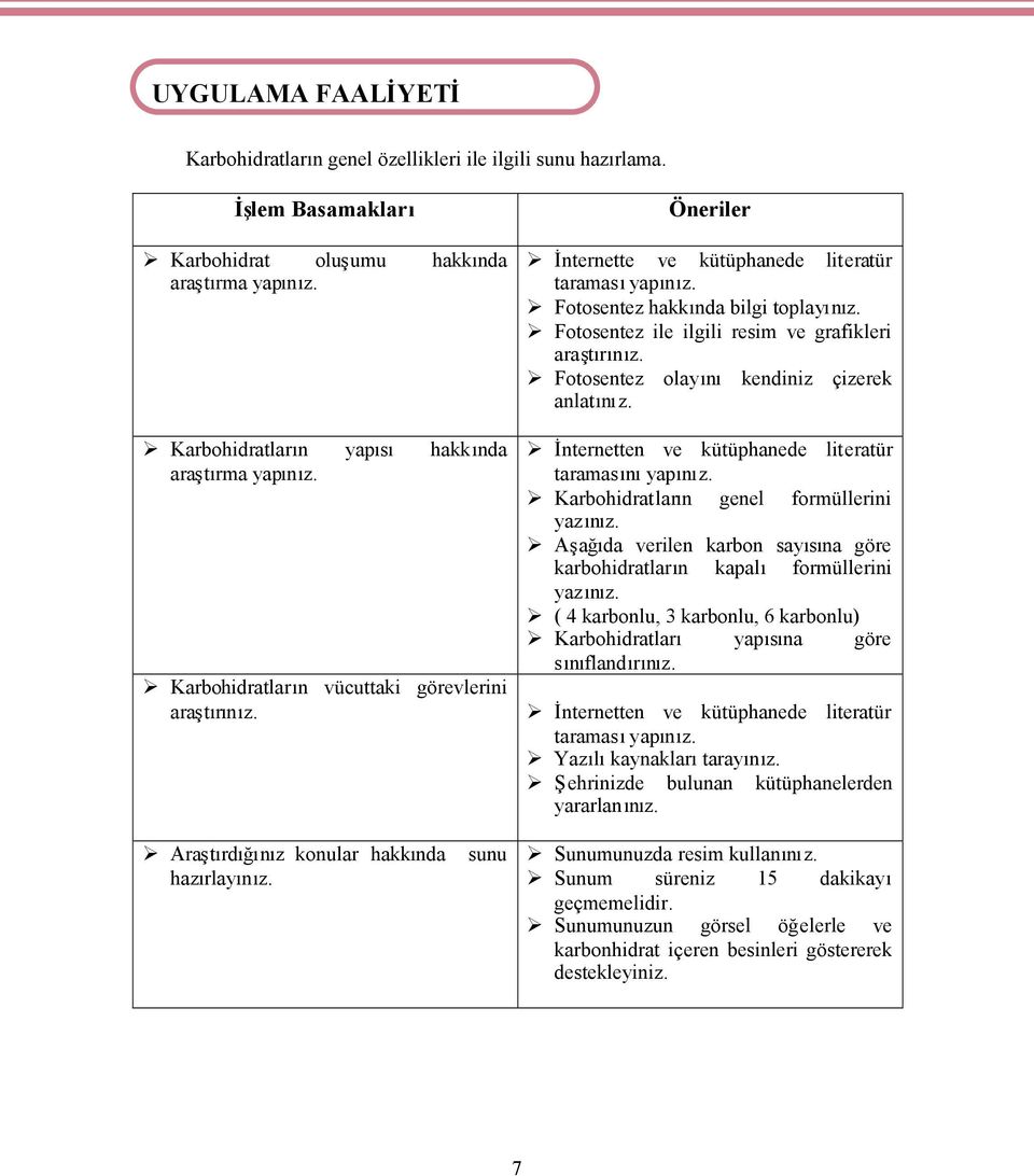 Fotosentez olayını kendiniz çizerek anlatınız. Karbohidratların yapısı hakkında araştırma yapınız. İnternetten ve kütüphanede literatür taramasınıyapınız. Karbohidratların genel formüllerini yazınız.