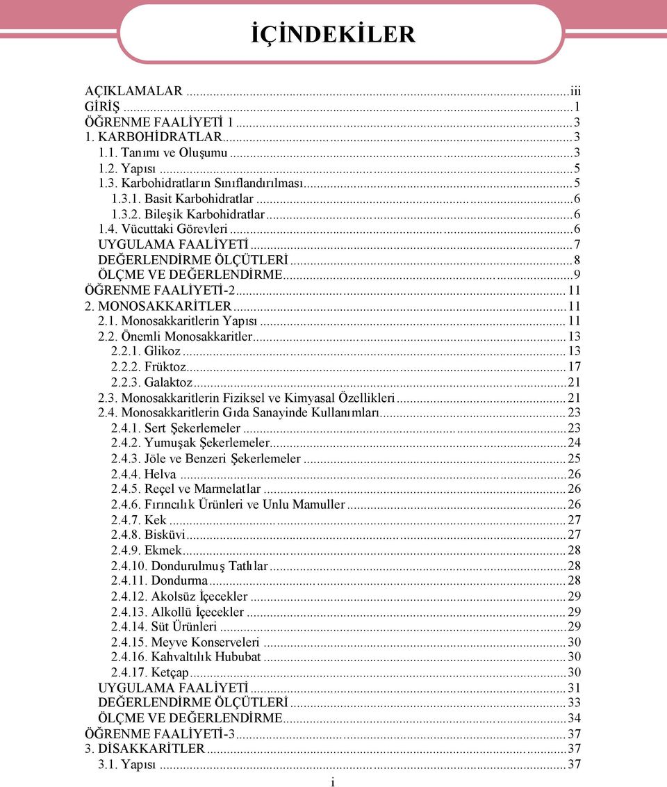 .. 11 2.2. Önemli Monosakkaritler...13 2.2.1. Glikoz... 13 2.2.2. Früktoz...17 2.2.3. Galaktoz...21 2.3. Monosakkaritlerin Fiziksel ve Kimyasal Özellikleri... 21 2.4.