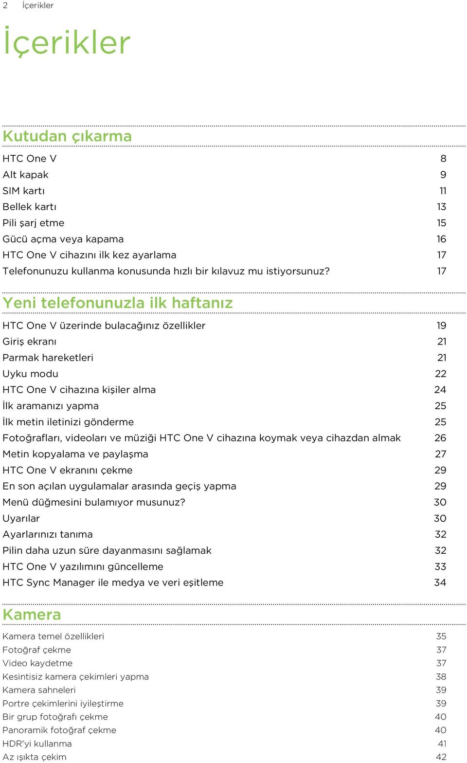 17 Yeni telefonunuzla ilk haftanız HTC One V üzerinde bulacağınız özellikler 19 Giriş ekranı 21 Parmak hareketleri 21 Uyku modu 22 HTC One V cihazına kişiler alma 24 İlk aramanızı yapma 25 İlk metin