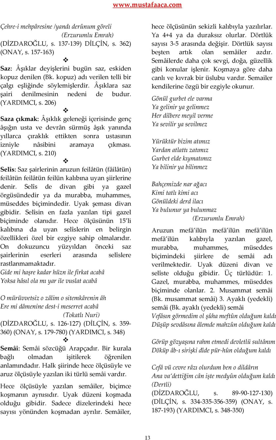 206) Saza çıkmak: Âşıklık geleneği içerisinde genç âşığın usta ve devrân sürmüş âşık yanında yıllarca çıraklık ettikten sonra ustasının izniyle nâsibini aramaya çıkması. (YARDIMCI, s.