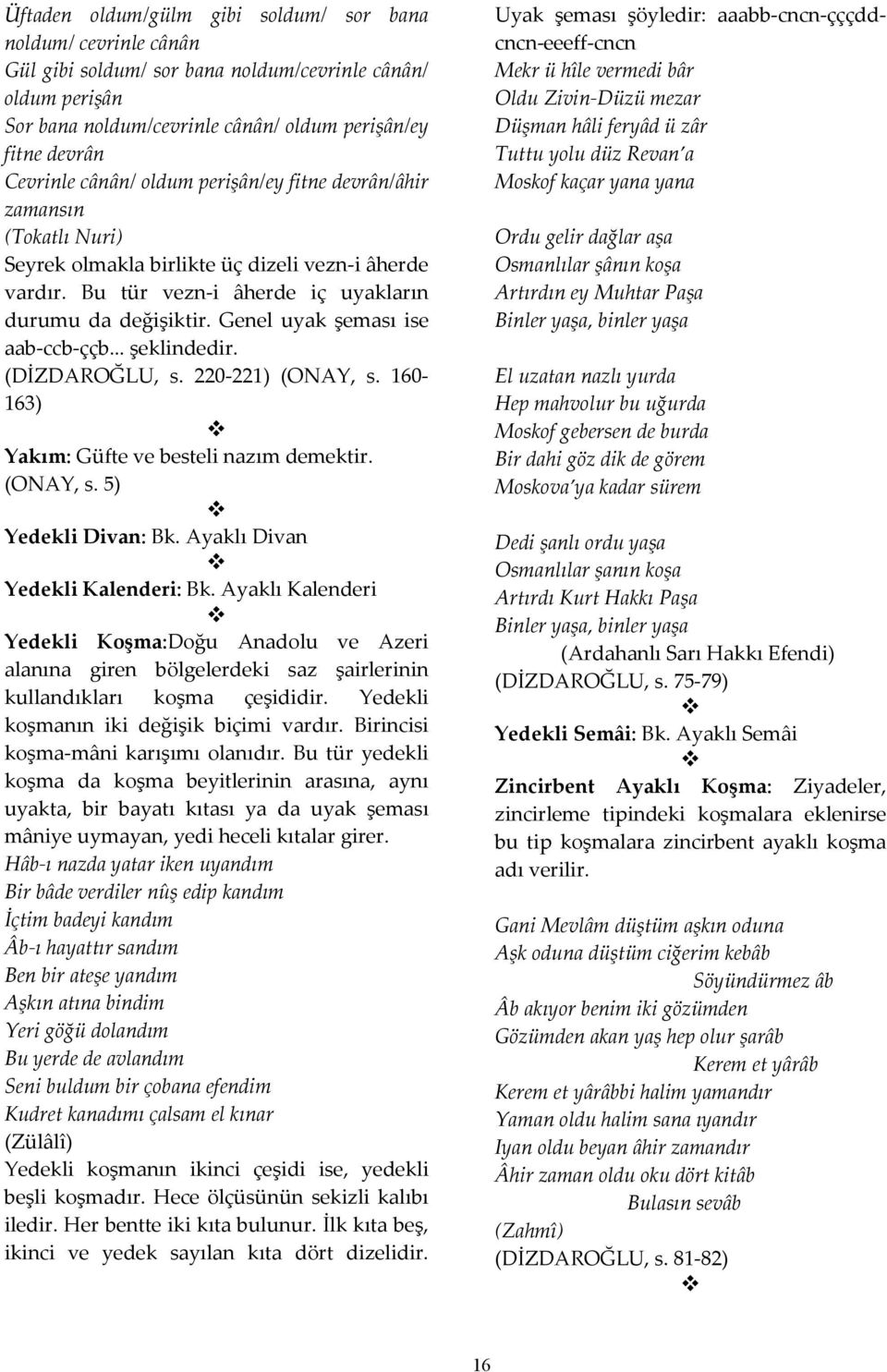 Genel uyak şeması ise aab-ccb-ççb... şeklindedir. (DİZDAROĞLU, s. 220-221) (ONAY, s. 160-163) Yakım: Güfte ve besteli nazım demektir. (ONAY, s. 5) Yedekli Divan: Bk.