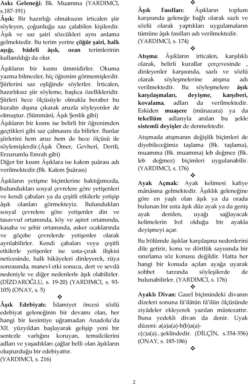 Şiirlerini saz eşliğinde söylerler. İrticalen, hazırlıksız şiir söyleme, başlıca özellikleridir. Şiirleri hece ölçüsüyle olmakla beraber bu kuralın dışına çıkarak aruzla söyleyenler de olmuştur.