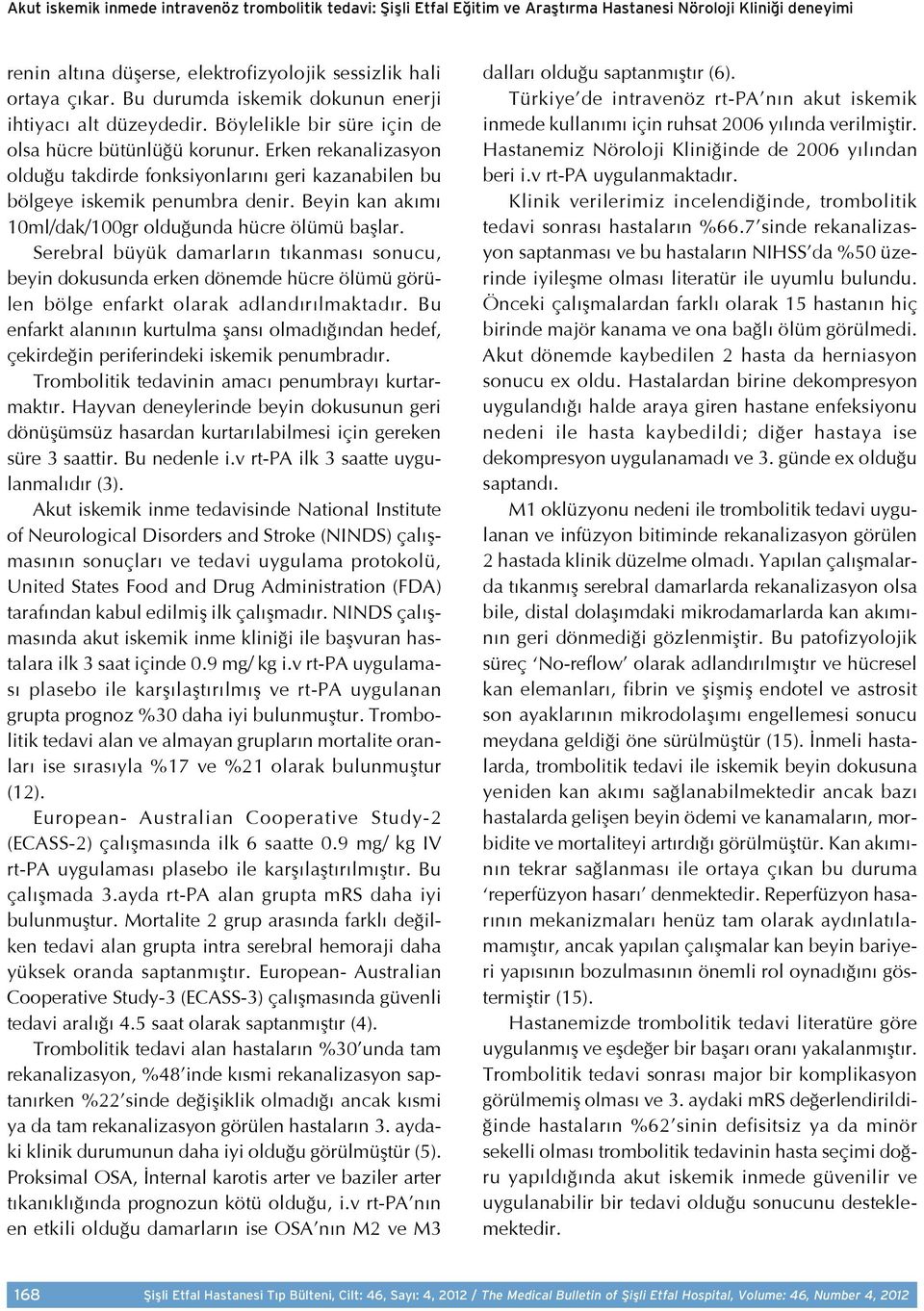 Erken rekanalizasyon olduğu takdirde fonksiyonlarını geri kazanabilen bu bölgeye iskemik penumbra denir. Beyin kan akımı 10ml/dak/100gr olduğunda hücre ölümü başlar.