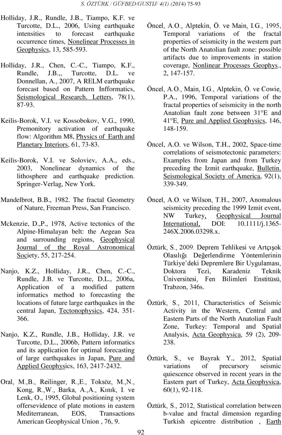 Keilis-Borok, V.I. ve Kossobokov, V.G., 1990, Premonitory activation of earthquake flow: Algorithm M8, Physics of Earth and Planetary Interiors, 61, 73-83. Keilis-Borok, V.I. ve Soloviev, A.A., eds.