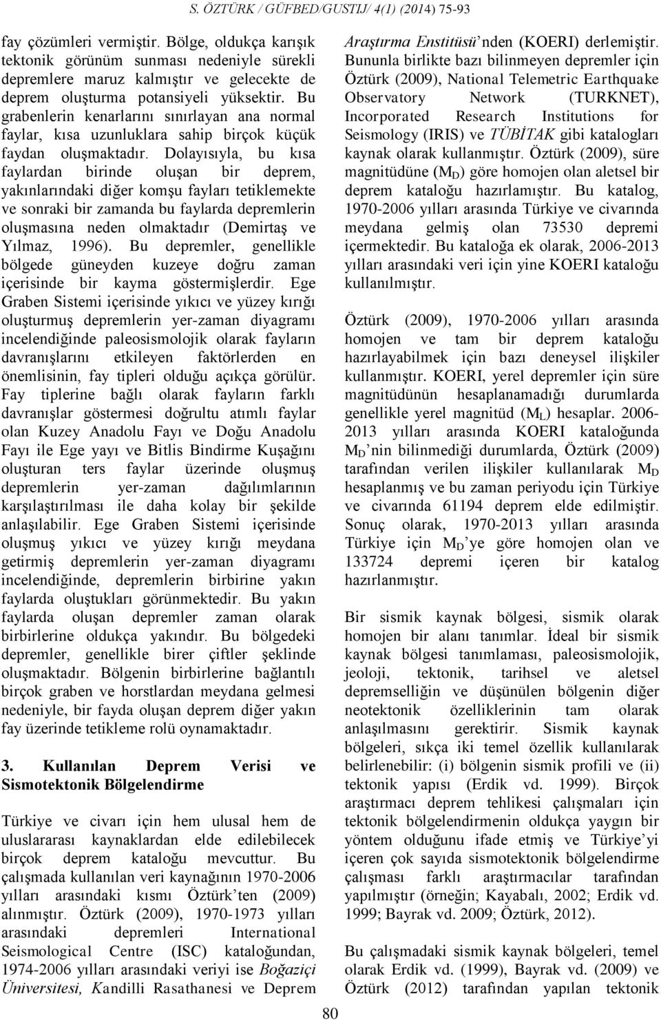 Dolayısıyla, bu kısa faylardan birinde oluşan bir deprem, yakınlarındaki diğer komşu fayları tetiklemekte ve sonraki bir zamanda bu faylarda depremlerin oluşmasına neden olmaktadır (Demirtaş ve