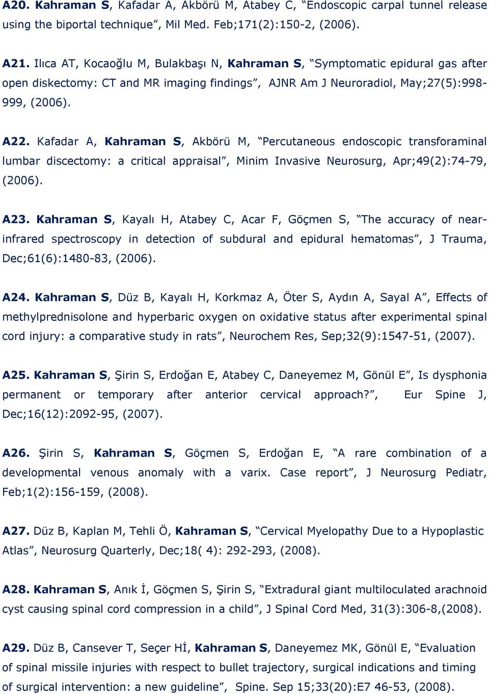 Kafadar A, Kahraman S, Akbörü M, Percutaneous endoscopic transforaminal lumbar discectomy: a critical appraisal, Minim Invasive Neurosurg, Apr;49(2):74-79, (2006). A23.