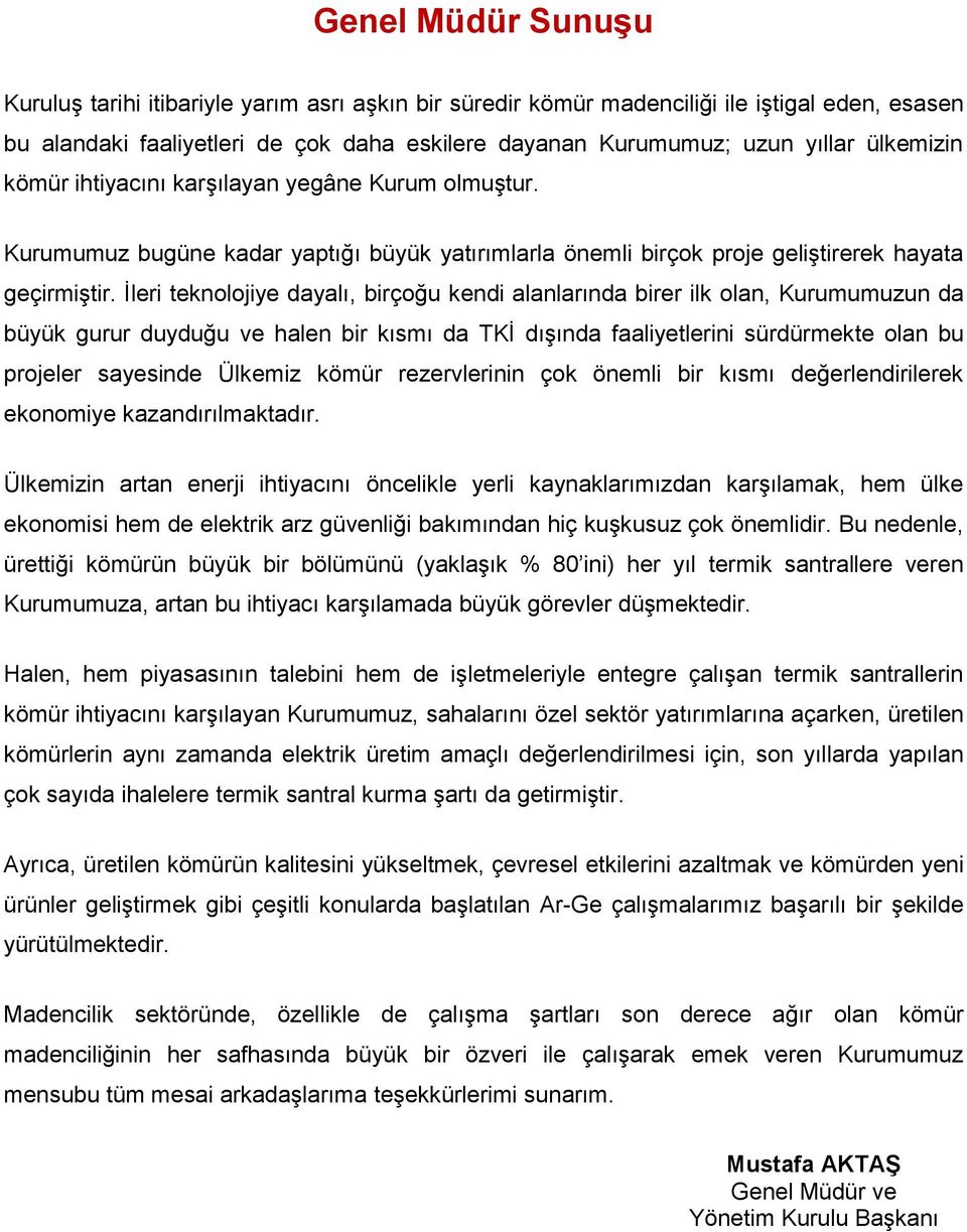 İleri teknolojiye dayalı, birçoğu kendi alanlarında birer ilk olan, Kurumumuzun da büyük gurur duyduğu ve halen bir kısmı da TKİ dışında faaliyetlerini sürdürmekte olan bu projeler sayesinde Ülkemiz