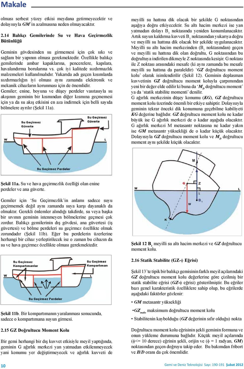 Özellikle balıkçı gemilerinde ambar kapaklarına, pencerelere, kapılara, havalandırma borularına vs. çok iyi kalitede sızdırmazlık malzemeleri kullanılmalıdır.