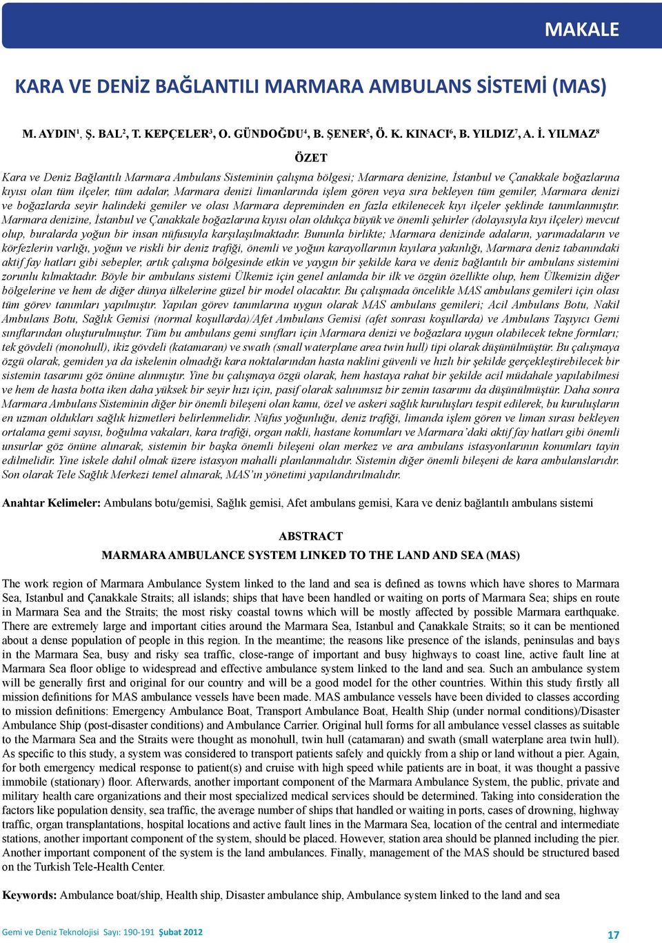 limanlarında işlem gören veya sıra bekleyen tüm gemiler, Marmara denizi ve boğazlarda seyir halindeki gemiler ve olası Marmara depreminden en fazla etkilenecek kıyı ilçeler şeklinde tanımlanmıştır.